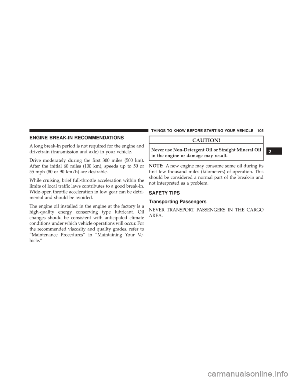 Ram Cargo Van 2015 Owners Manual ENGINE BREAK-IN RECOMMENDATIONS
A long break-in period is not required for the engine and
drivetrain (transmission and axle) in your vehicle.
Drive moderately during the first 300 miles (500 km).
Afte Ram Cargo Van 2015 Owners Manual ENGINE BREAK-IN RECOMMENDATIONS
A long break-in period is not required for the engine and
drivetrain (transmission and axle) in your vehicle.
Drive moderately during the first 300 miles (500 km).
Afte