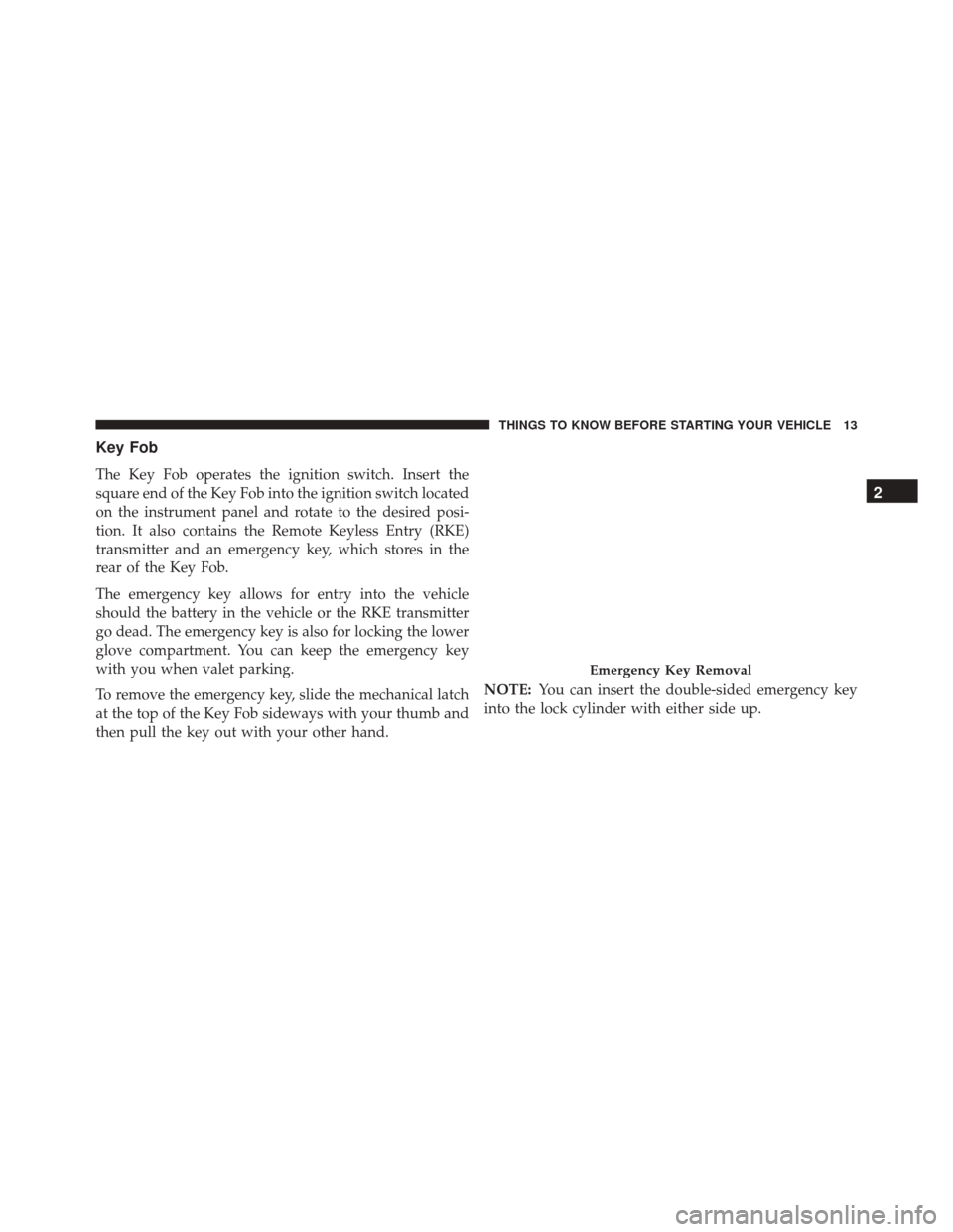 Ram Cargo Van 2015 User Guide Key Fob
The Key Fob operates the ignition switch. Insert the
square end of the Key Fob into the ignition switch located
on the instrument panel and rotate to the desired posi-
tion. It also contains t