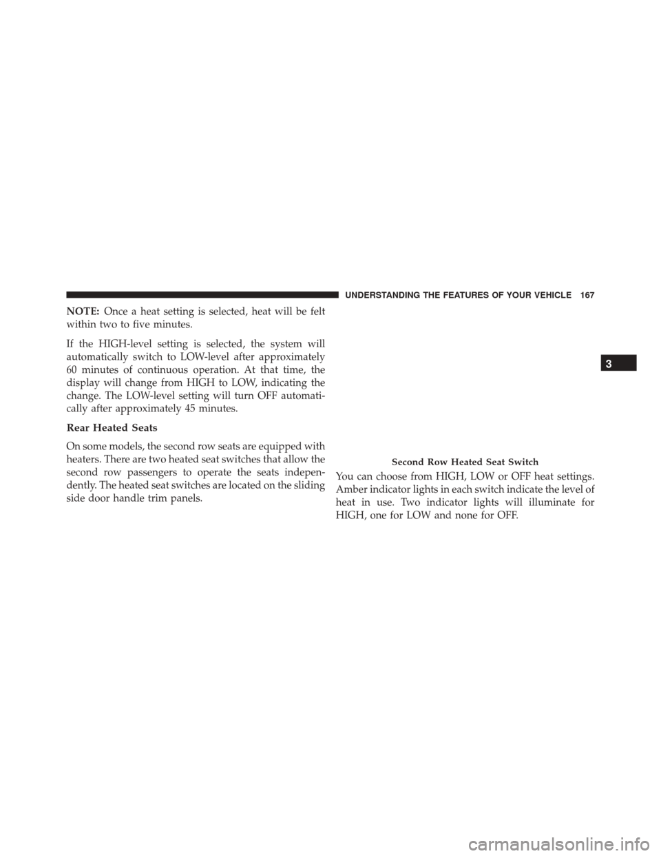 Ram Cargo Van 2015  Owners Manual NOTE:Once a heat setting is selected, heat will be felt
within two to five minutes.
If the HIGH-level setting is selected, the system will
automatically switch to LOW-level after approximately
60 minu Ram Cargo Van 2015  Owners Manual NOTE:Once a heat setting is selected, heat will be felt
within two to five minutes.
If the HIGH-level setting is selected, the system will
automatically switch to LOW-level after approximately
60 minu