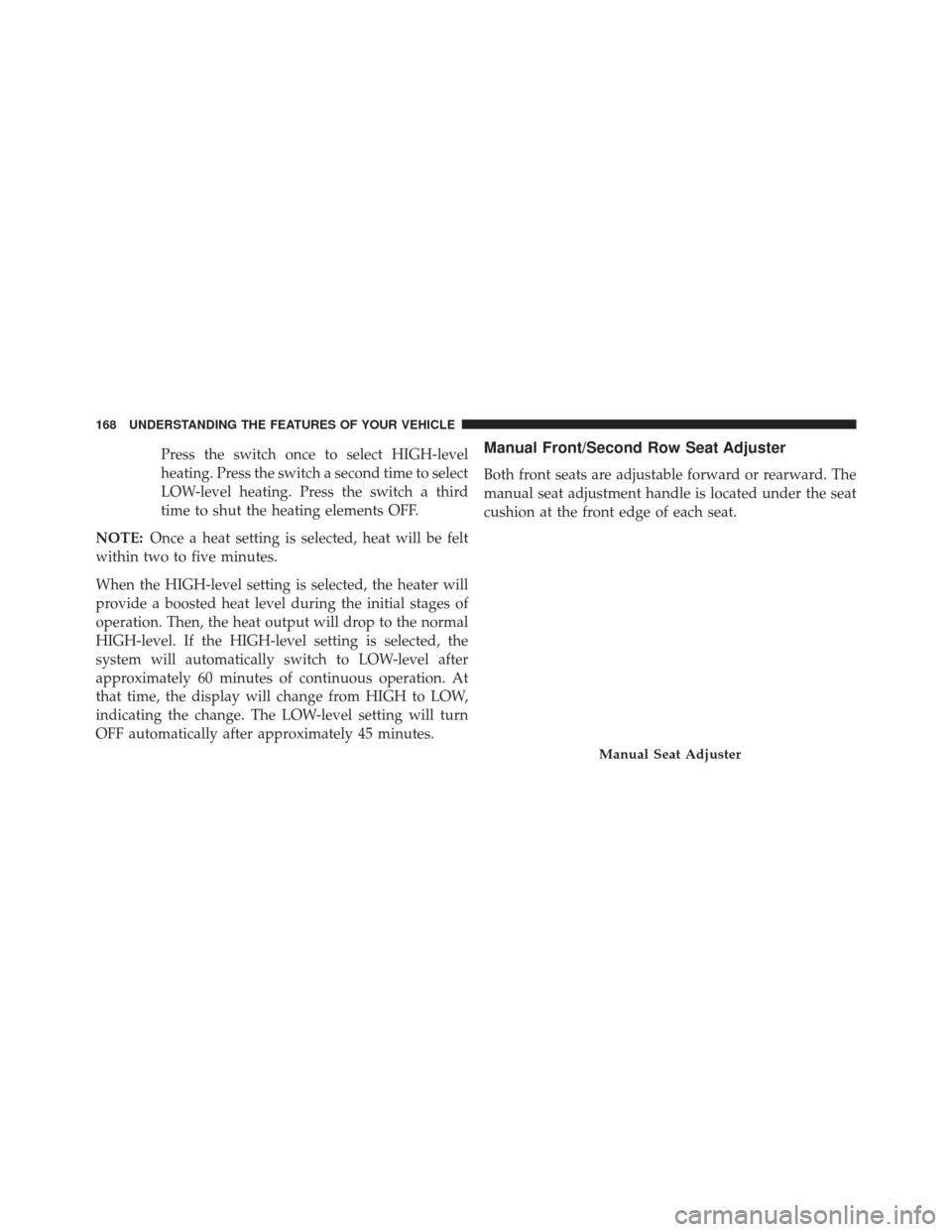 Ram Cargo Van 2015  Owners Manual Press the switch once to select HIGH-level
heating. Press the switch a second time to select
LOW-level heating. Press the switch a third
time to shut the heating elements OFF.
NOTE: Once a heat settin Ram Cargo Van 2015  Owners Manual Press the switch once to select HIGH-level
heating. Press the switch a second time to select
LOW-level heating. Press the switch a third
time to shut the heating elements OFF.
NOTE: Once a heat settin