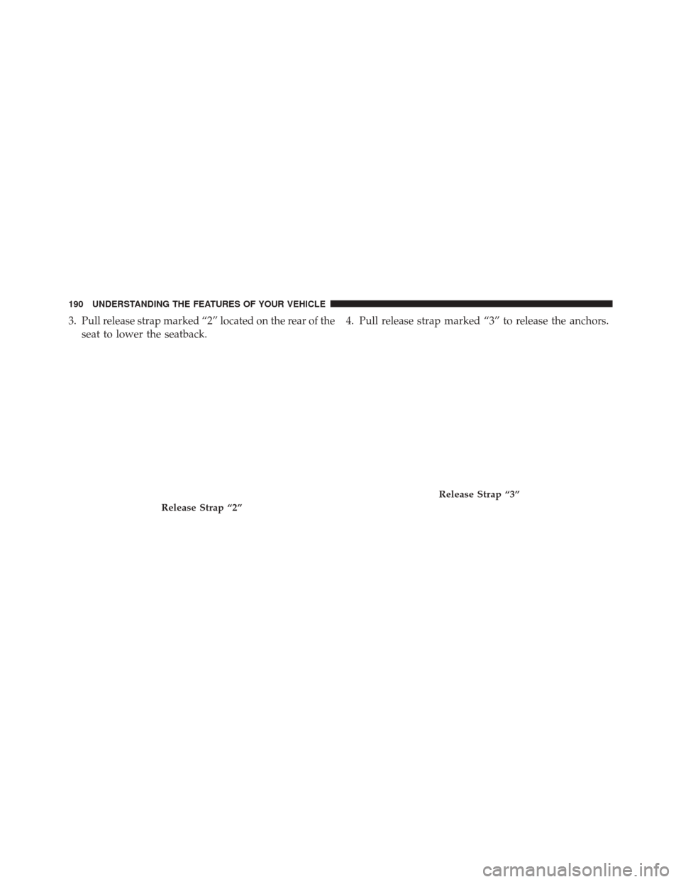 Ram Cargo Van 2015  Owners Manual 3. Pull release strap marked “2” located on the rear of theseat to lower the seatback. 4. Pull release strap marked “3” to release the anchors.
Release Strap “2”
Release Strap “3”
190  Ram Cargo Van 2015  Owners Manual 3. Pull release strap marked “2” located on the rear of theseat to lower the seatback. 4. Pull release strap marked “3” to release the anchors.
Release Strap “2”
Release Strap “3”
190