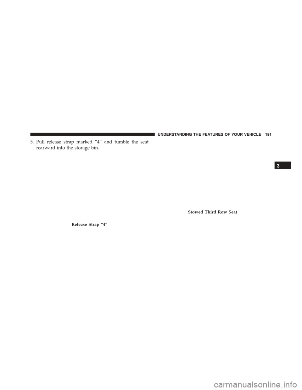 Ram Cargo Van 2015  Owners Manual 5. Pull release strap marked “4” and tumble the seatrearward into the storage bin.
Release Strap “4”
Stowed Third Row Seat
3
UNDERSTANDING THE FEATURES OF YOUR VEHICLE 191  Ram Cargo Van 2015  Owners Manual 5. Pull release strap marked “4” and tumble the seatrearward into the storage bin.
Release Strap “4”
Stowed Third Row Seat
3
UNDERSTANDING THE FEATURES OF YOUR VEHICLE 191