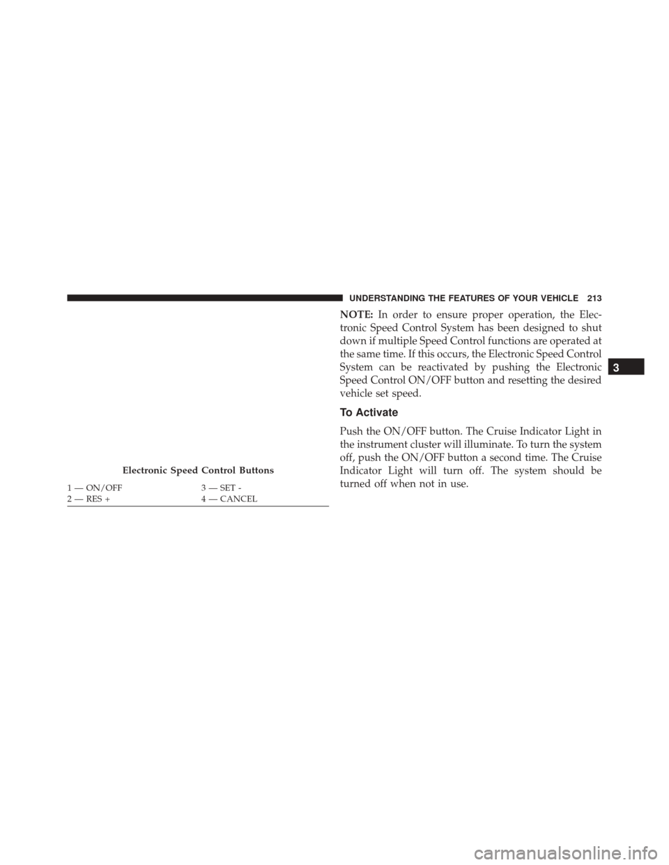 Ram Cargo Van 2015  Owners Manual NOTE:In order to ensure proper operation, the Elec-
tronic Speed Control System has been designed to shut
down if multiple Speed Control functions are operated at
the same time. If this occurs, the El