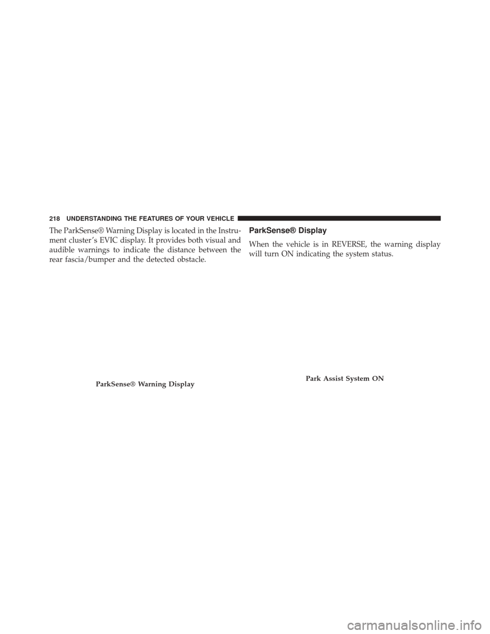 Ram Cargo Van 2015  Owners Manual The ParkSense® Warning Display is located in the Instru-
ment cluster ’s EVIC display. It provides both visual and
audible warnings to indicate the distance between the
rear fascia/bumper and the d