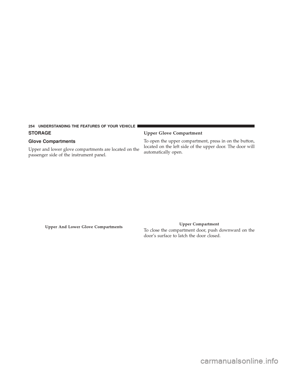 Ram Cargo Van 2015  Owners Manual STORAGE
Glove Compartments
Upper and lower glove compartments are located on the
passenger side of the instrument panel.
Upper Glove Compartment
To open the upper compartment, press in on the button,
