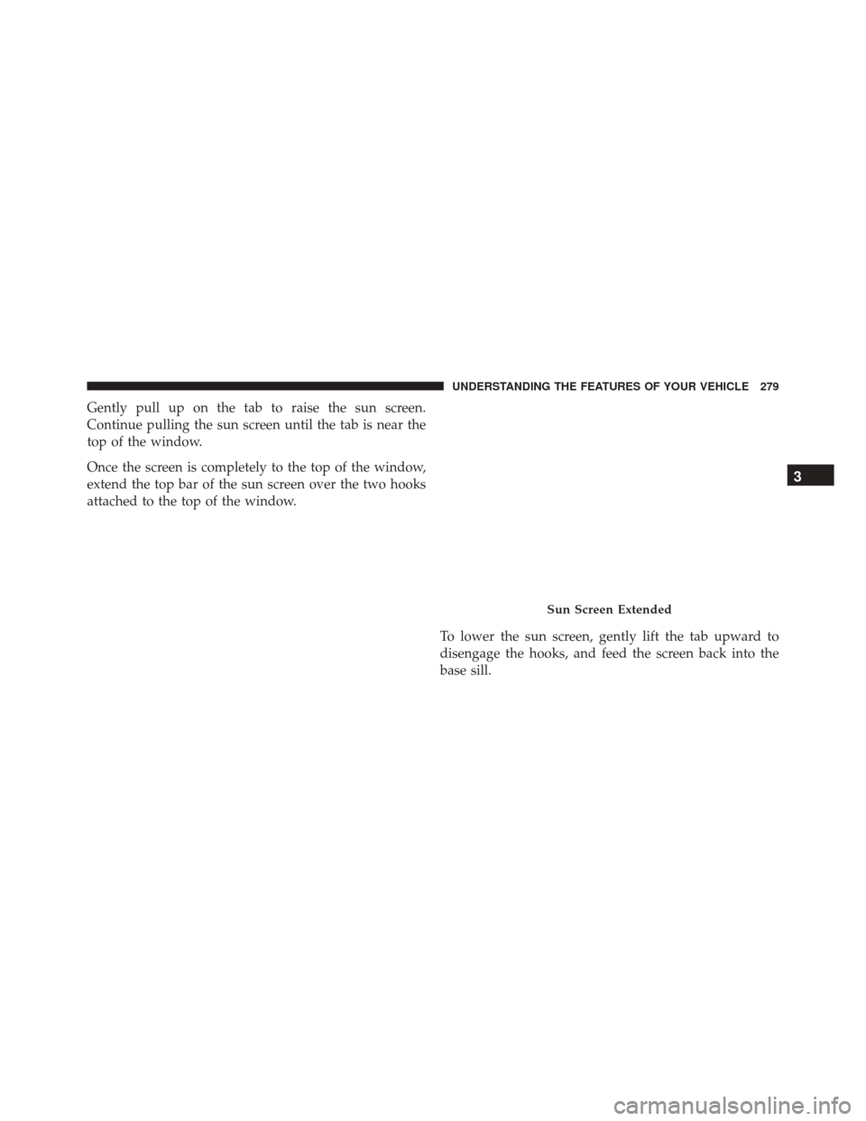 Ram Cargo Van 2015  Owners Manual Gently pull up on the tab to raise the sun screen.
Continue pulling the sun screen until the tab is near the
top of the window.
Once the screen is completely to the top of the window,
extend the top b