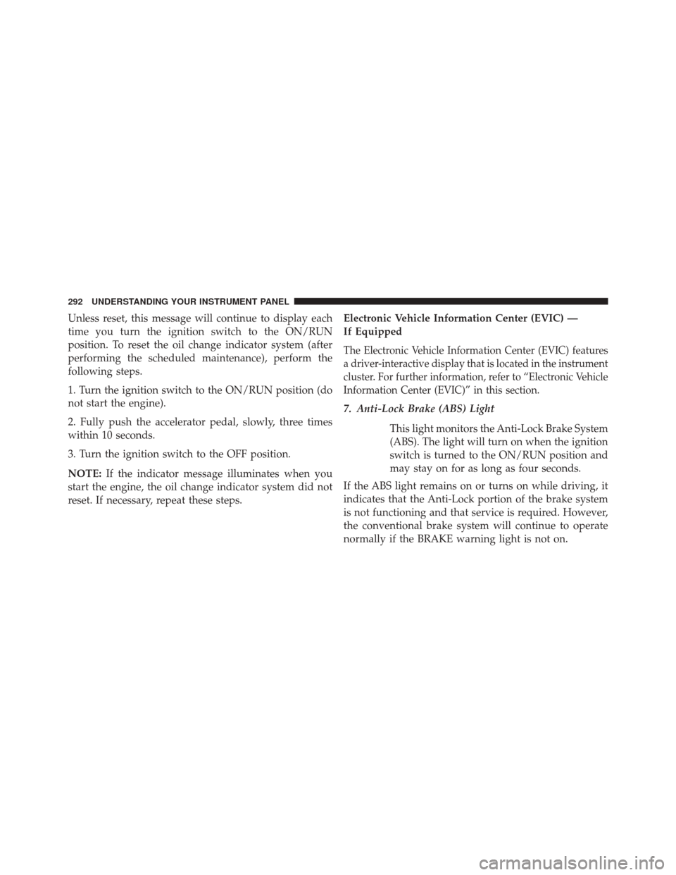 Ram Cargo Van 2015 Owners Manual Unless reset, this message will continue to display each
time you turn the ignition switch to the ON/RUN
position. To reset the oil change indicator system (after
performing the scheduled maintenance) Ram Cargo Van 2015 Owners Manual Unless reset, this message will continue to display each
time you turn the ignition switch to the ON/RUN
position. To reset the oil change indicator system (after
performing the scheduled maintenance)