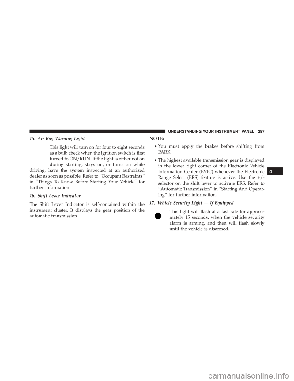 Ram Cargo Van 2015 Owners Manual 15. Air Bag Warning LightThis light will turn on for four to eight seconds
as a bulb check when the ignition switch is first
turned to ON/RUN. If the light is either not on
during starting, stays on, Ram Cargo Van 2015 Owners Manual 15. Air Bag Warning LightThis light will turn on for four to eight seconds
as a bulb check when the ignition switch is first
turned to ON/RUN. If the light is either not on
during starting, stays on,