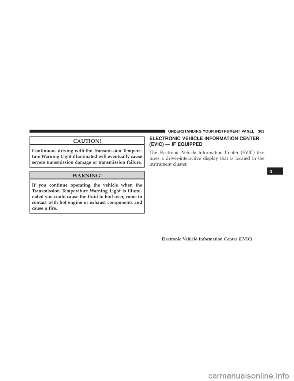 Ram Cargo Van 2015  Owners Manual CAUTION!
Continuous driving with the Transmission Tempera-
ture Warning Light illuminated will eventually cause
severe transmission damage or transmission failure.
WARNING!
If you continue operating t