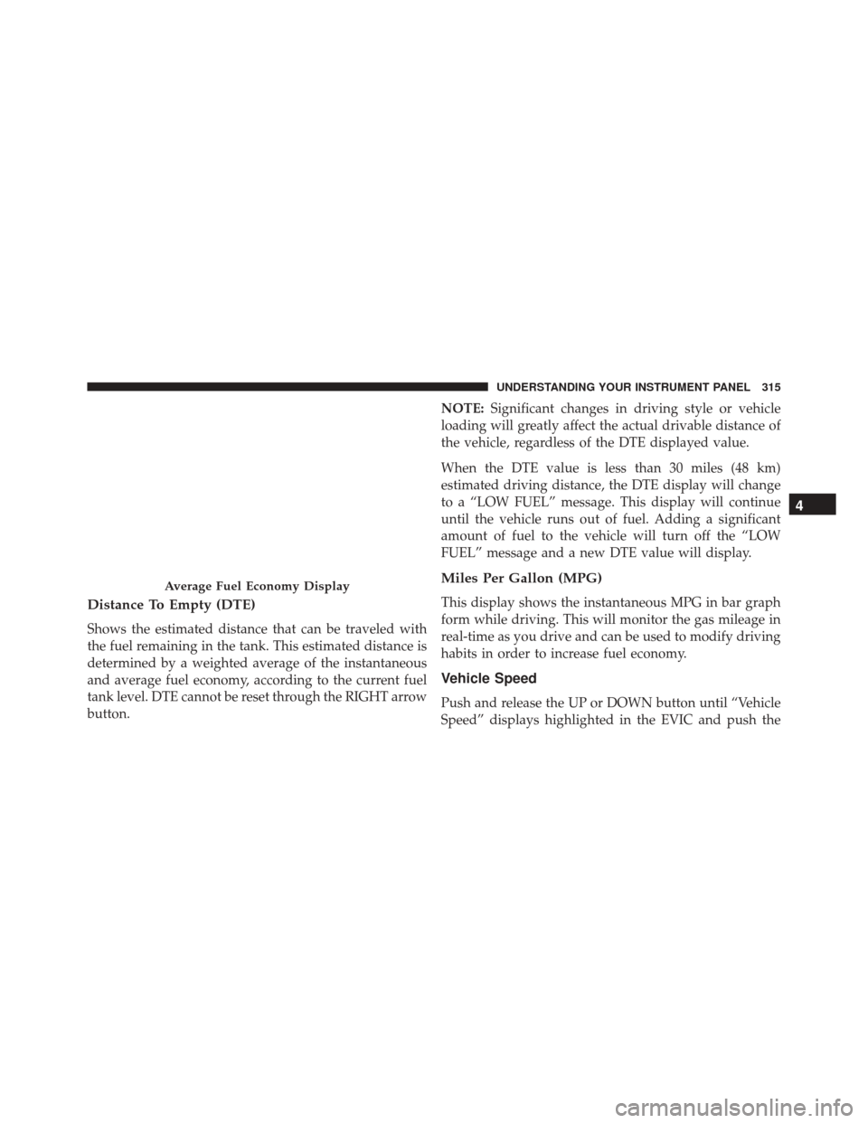Ram Cargo Van 2015 Owners Manual Distance To Empty (DTE)
Shows the estimated distance that can be traveled with
the fuel remaining in the tank. This estimated distance is
determined by a weighted average of the instantaneous
and aver Ram Cargo Van 2015 Owners Manual Distance To Empty (DTE)
Shows the estimated distance that can be traveled with
the fuel remaining in the tank. This estimated distance is
determined by a weighted average of the instantaneous
and aver