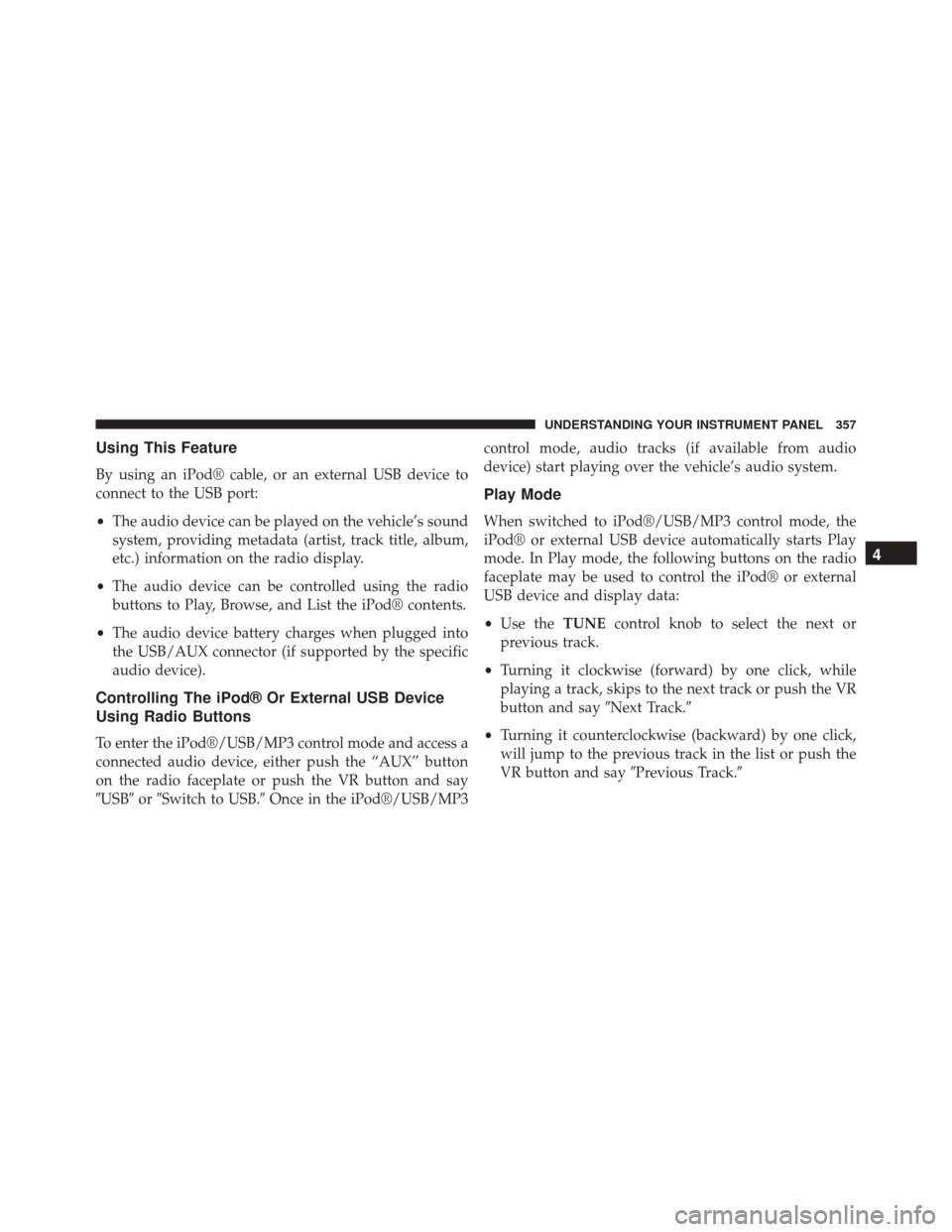 Ram Cargo Van 2015  Owners Manual Using This Feature
By using an iPod® cable, or an external USB device to
connect to the USB port:
•The audio device can be played on the vehicle’s sound
system, providing metadata (artist, track 