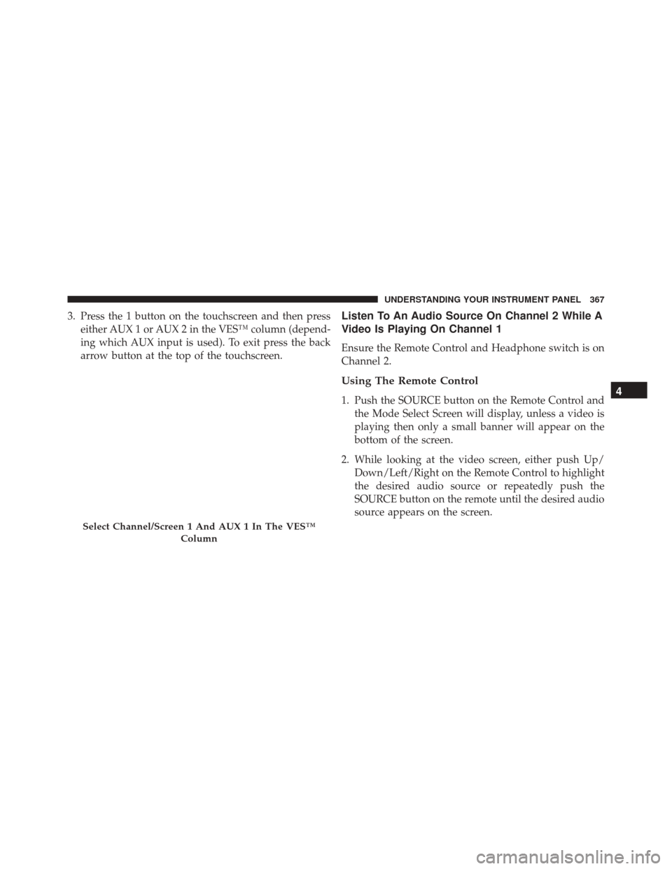 Ram Cargo Van 2015  Owners Manual 3. Press the 1 button on the touchscreen and then presseither AUX 1 or AUX 2 in the VES™ column (depend-
ing which AUX input is used). To exit press the back
arrow button at the top of the touchscre