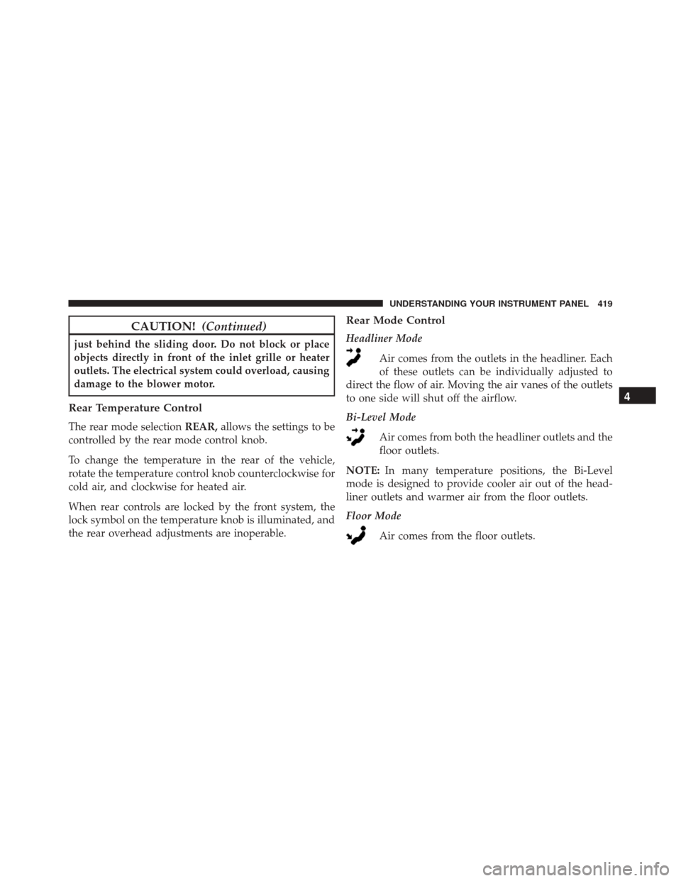 Ram Cargo Van 2015 Owners Manual CAUTION!(Continued)
just behind the sliding door. Do not block or place
objects directly in front of the inlet grille or heater
outlets. The electrical system could overload, causing
damage to the blo Ram Cargo Van 2015 Owners Manual CAUTION!(Continued)
just behind the sliding door. Do not block or place
objects directly in front of the inlet grille or heater
outlets. The electrical system could overload, causing
damage to the blo