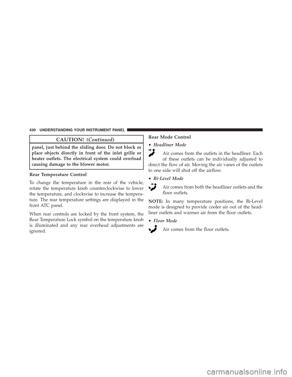 Ram Cargo Van 2015  Owners Manual CAUTION!(Continued)
panel, just behind the sliding door. Do not block or
place objects directly in front of the inlet grille or
heater outlets. The electrical system could overload
causing damage to t