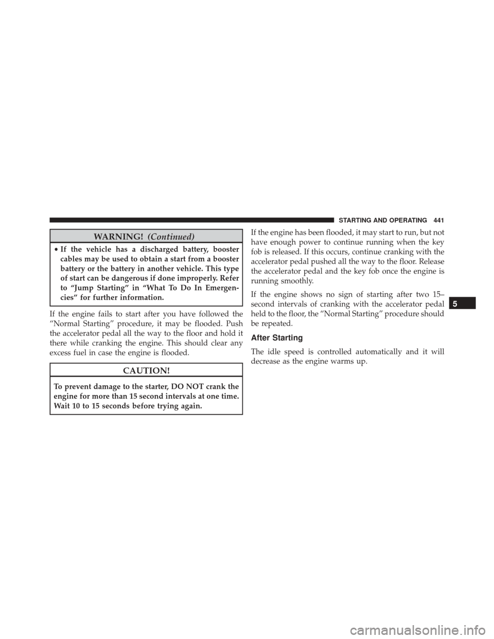 Ram Cargo Van 2015 Owners Manual WARNING!(Continued)
•If the vehicle has a discharged battery, booster
cables may be used to obtain a start from a booster
battery or the battery in another vehicle. This type
of start can be dangero Ram Cargo Van 2015 Owners Manual WARNING!(Continued)
•If the vehicle has a discharged battery, booster
cables may be used to obtain a start from a booster
battery or the battery in another vehicle. This type
of start can be dangero