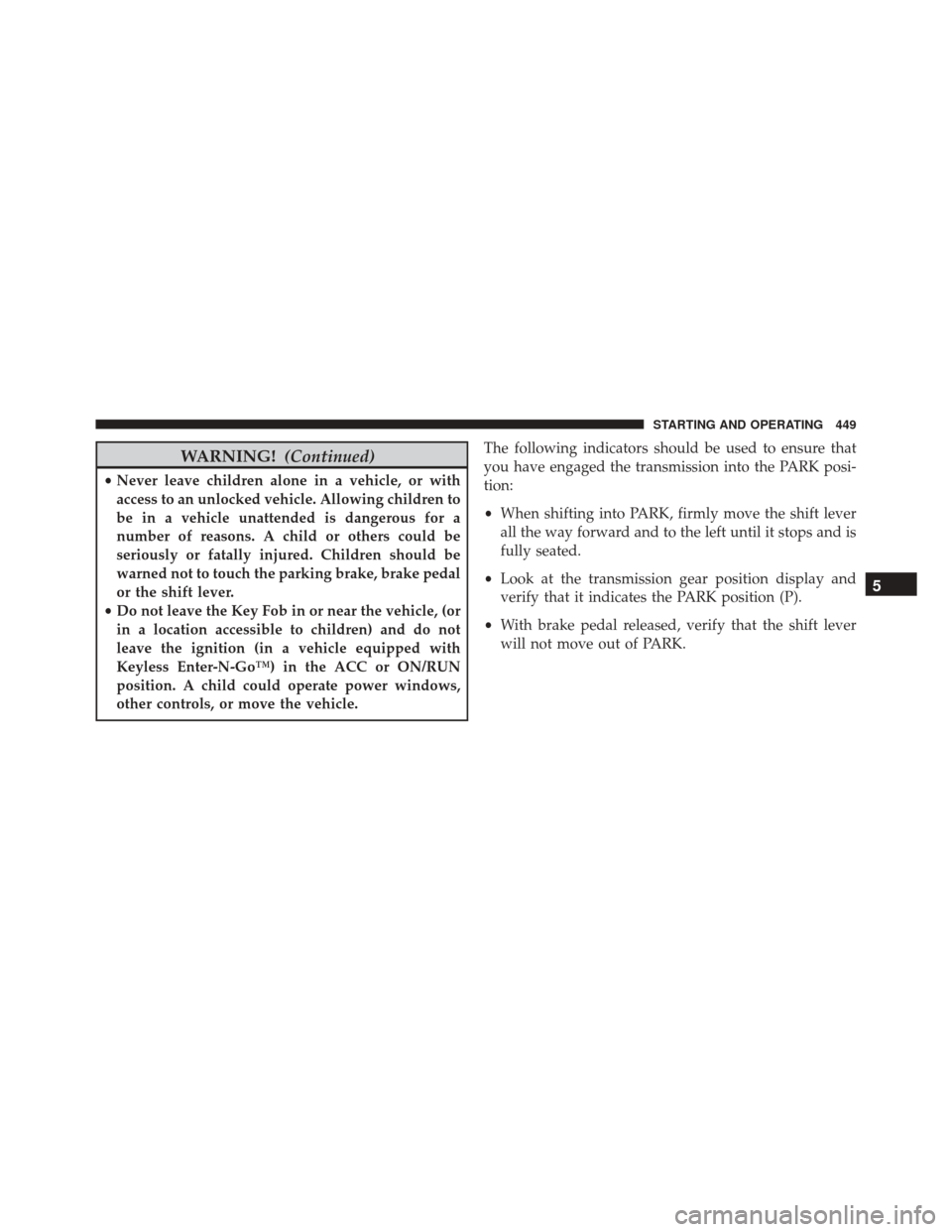 Ram Cargo Van 2015 Owners Guide WARNING!(Continued)
•Never leave children alone in a vehicle, or with
access to an unlocked vehicle. Allowing children to
be in a vehicle unattended is dangerous for a
number of reasons. A child or 
