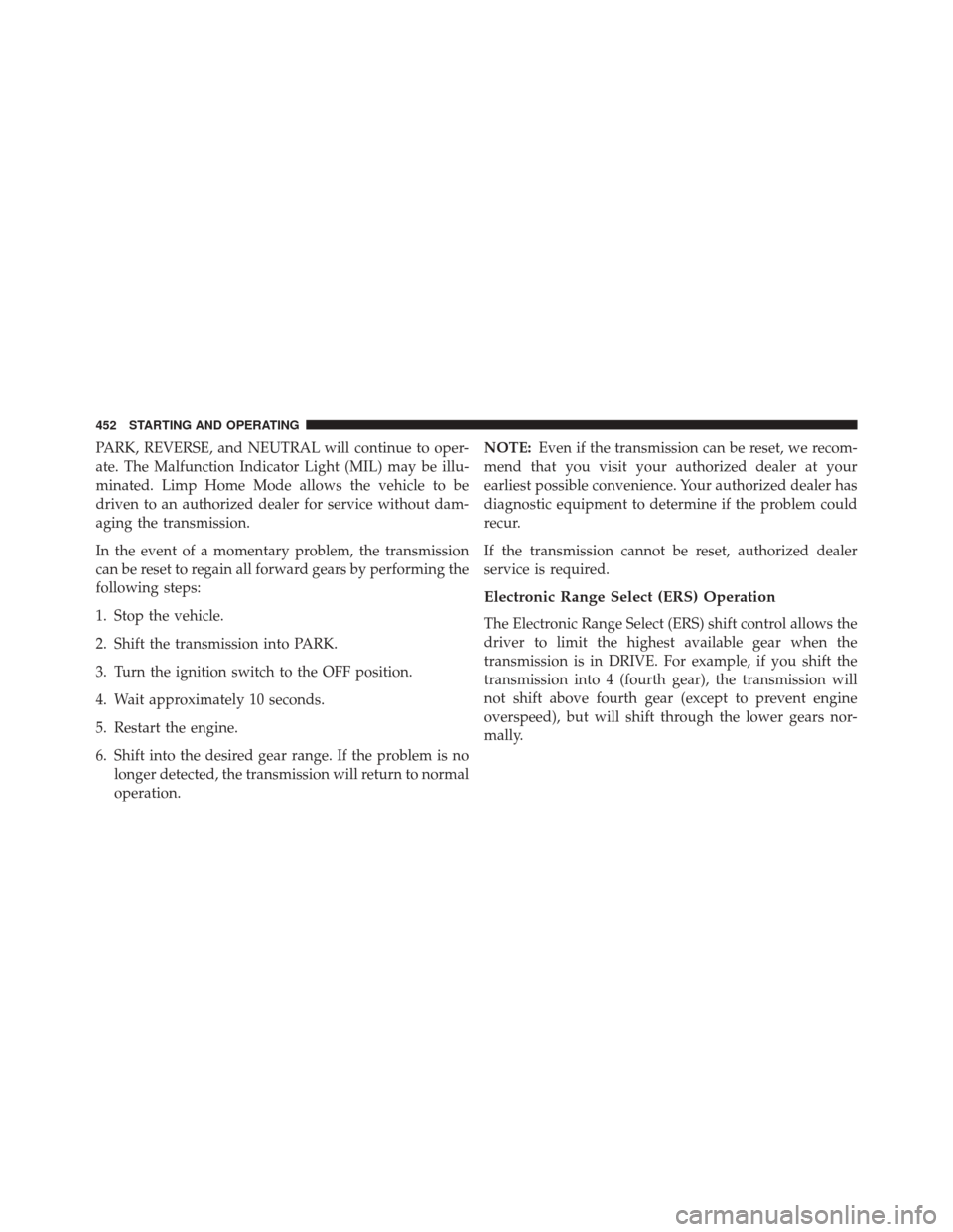 Ram Cargo Van 2015 Owners Guide PARK, REVERSE, and NEUTRAL will continue to oper-
ate. The Malfunction Indicator Light (MIL) may be illu-
minated. Limp Home Mode allows the vehicle to be
driven to an authorized dealer for service wi