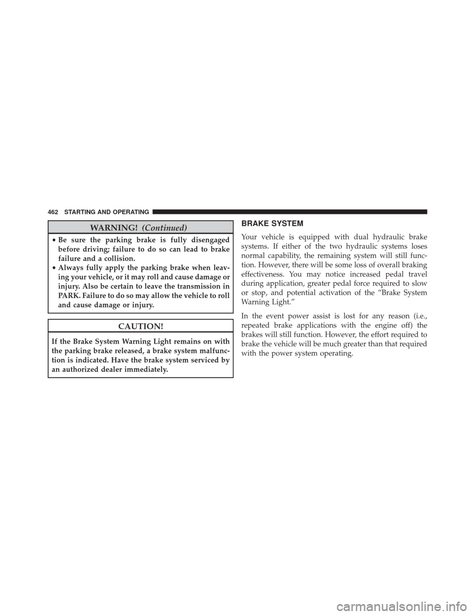 Ram Cargo Van 2015 Owners Guide WARNING!(Continued)
•Be sure the parking brake is fully disengaged
before driving; failure to do so can lead to brake
failure and a collision.
• Always fully apply the parking brake when leav-
ing