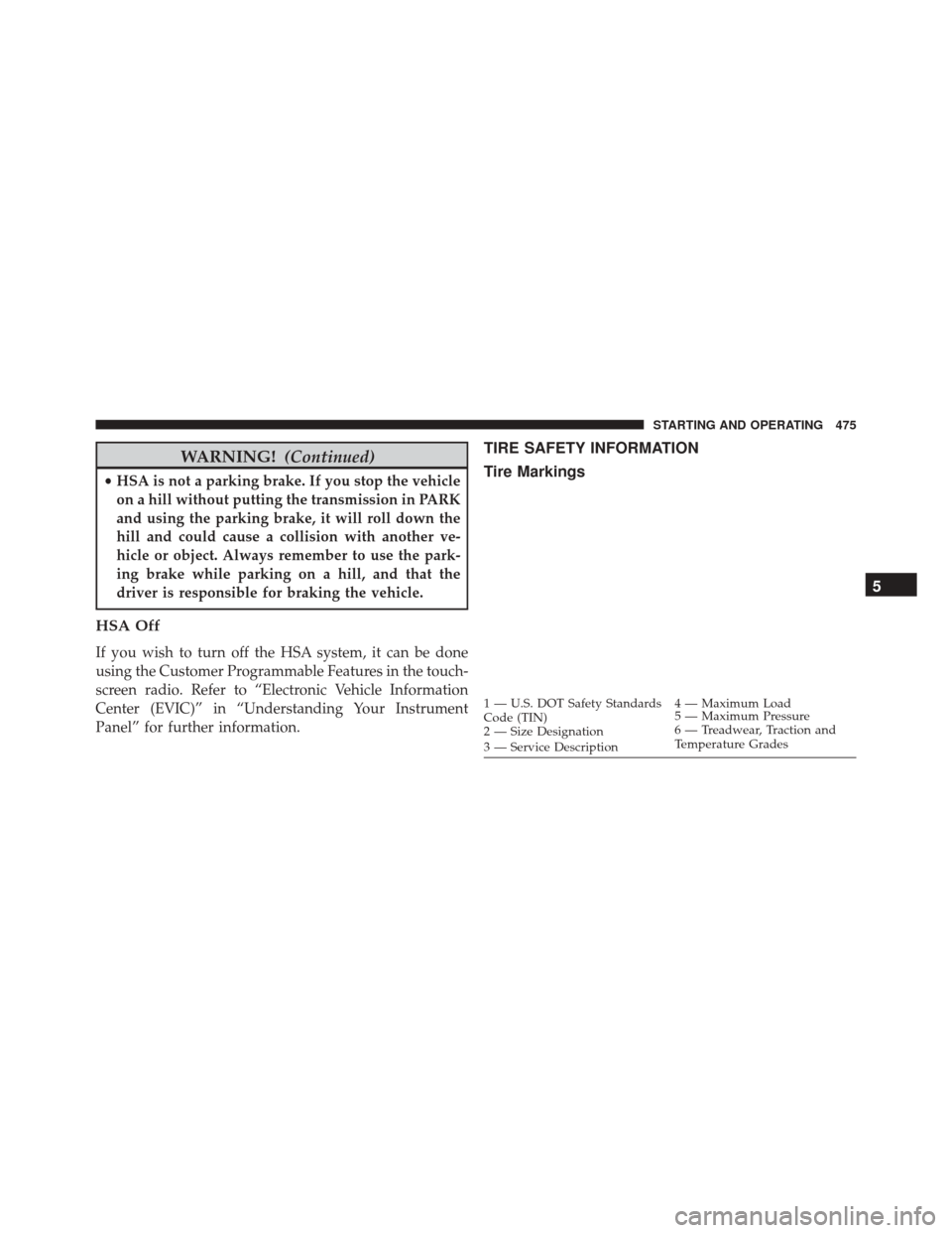 Ram Cargo Van 2015 Owners Guide WARNING!(Continued)
•HSA is not a parking brake. If you stop the vehicle
on a hill without putting the transmission in PARK
and using the parking brake, it will roll down the
hill and could cause a 