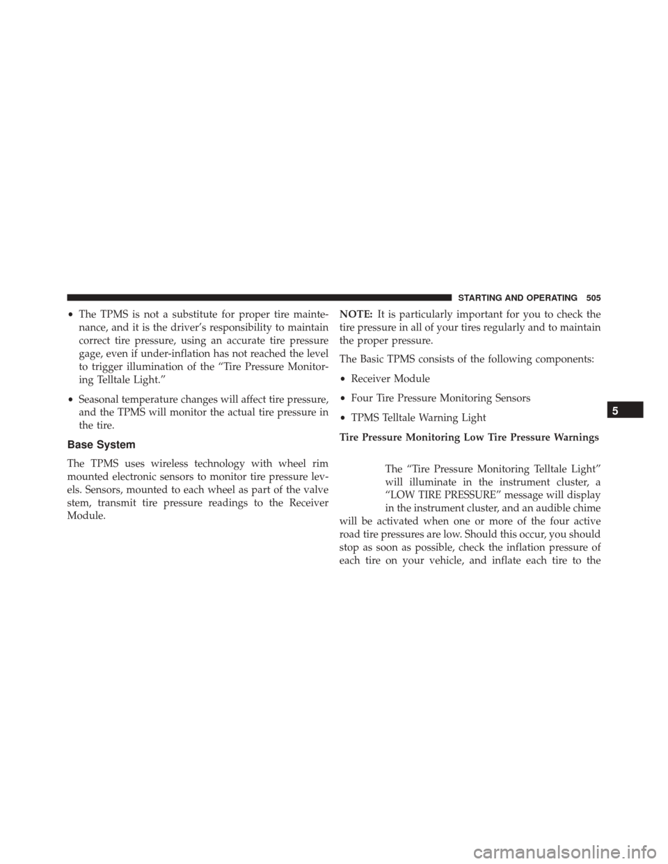 Ram Cargo Van 2015 Service Manual •The TPMS is not a substitute for proper tire mainte-
nance, and it is the driver’s responsibility to maintain
correct tire pressure, using an accurate tire pressure
gage, even if under-inflation 