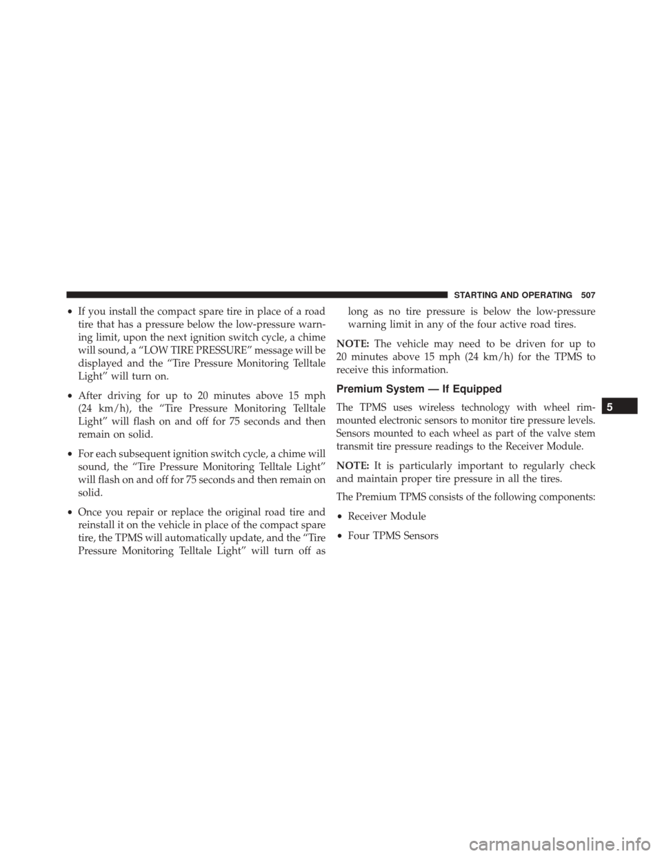 Ram Cargo Van 2015 Owners Manual •If you install the compact spare tire in place of a road
tire that has a pressure below the low-pressure warn-
ing limit, upon the next ignition switch cycle, a chime
will sound, a “LOW TIRE PRES Ram Cargo Van 2015 Owners Manual •If you install the compact spare tire in place of a road
tire that has a pressure below the low-pressure warn-
ing limit, upon the next ignition switch cycle, a chime
will sound, a “LOW TIRE PRES