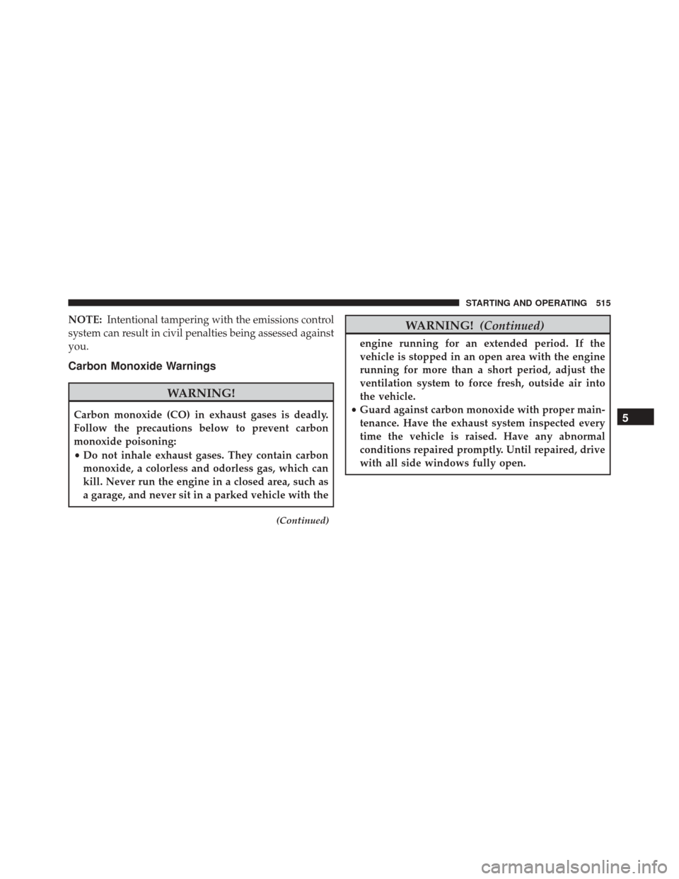 Ram Cargo Van 2015 Service Manual NOTE:Intentional tampering with the emissions control
system can result in civil penalties being assessed against
you.
Carbon Monoxide Warnings
WARNING!
Carbon monoxide (CO) in exhaust gases is deadly