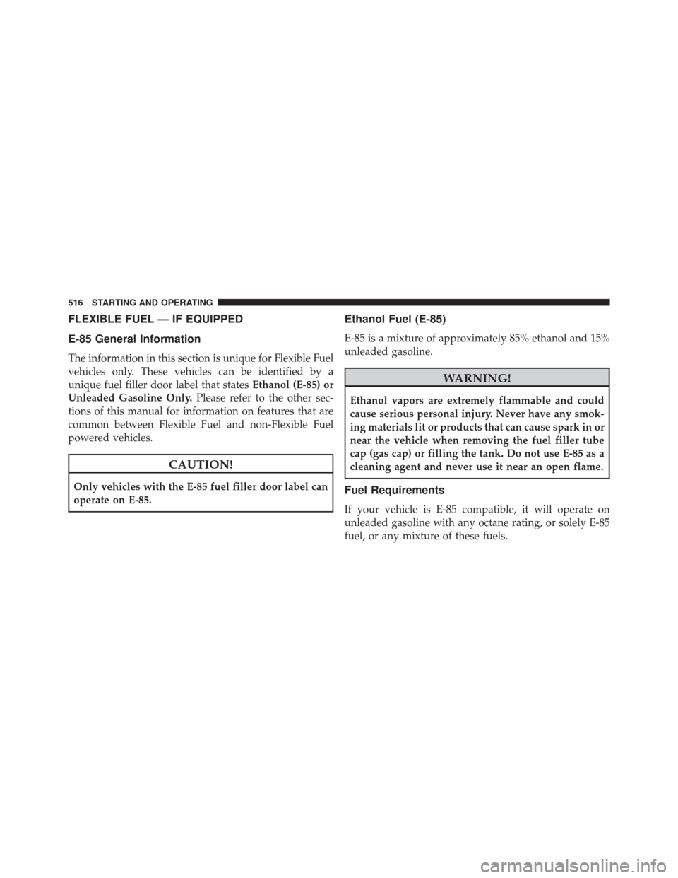 Ram Cargo Van 2015 Owners Manual FLEXIBLE FUEL — IF EQUIPPED
E-85 General Information
The information in this section is unique for Flexible Fuel
vehicles only. These vehicles can be identified by a
unique fuel filler door label th Ram Cargo Van 2015 Owners Manual FLEXIBLE FUEL — IF EQUIPPED
E-85 General Information
The information in this section is unique for Flexible Fuel
vehicles only. These vehicles can be identified by a
unique fuel filler door label th