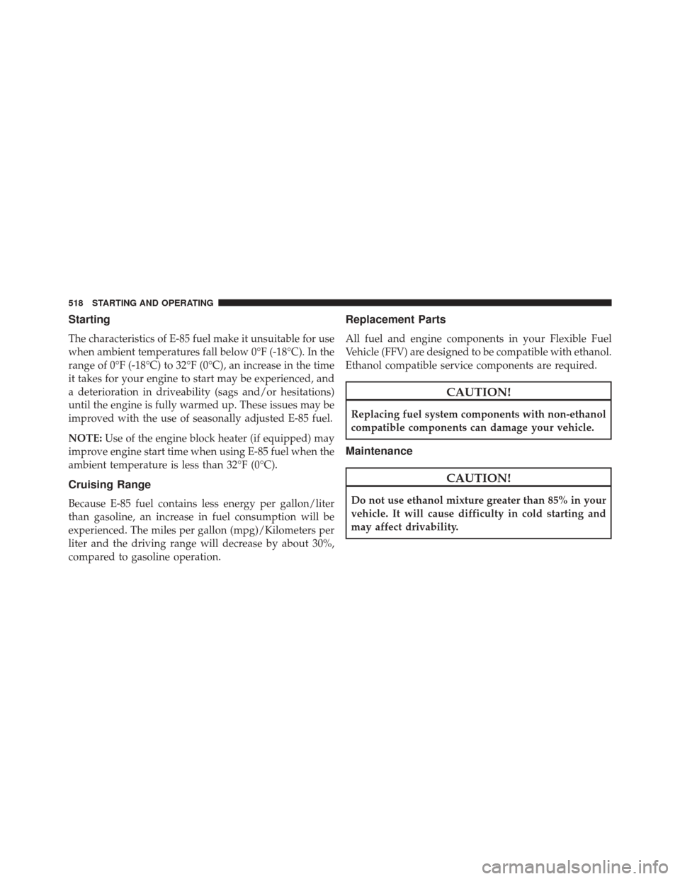 Ram Cargo Van 2015 Owners Manual Starting
The characteristics of E-85 fuel make it unsuitable for use
when ambient temperatures fall below 0°F (-18°C). In the
range of 0°F (-18°C) to 32°F (0°C), an increase in the time
it takes Ram Cargo Van 2015 Owners Manual Starting
The characteristics of E-85 fuel make it unsuitable for use
when ambient temperatures fall below 0°F (-18°C). In the
range of 0°F (-18°C) to 32°F (0°C), an increase in the time
it takes