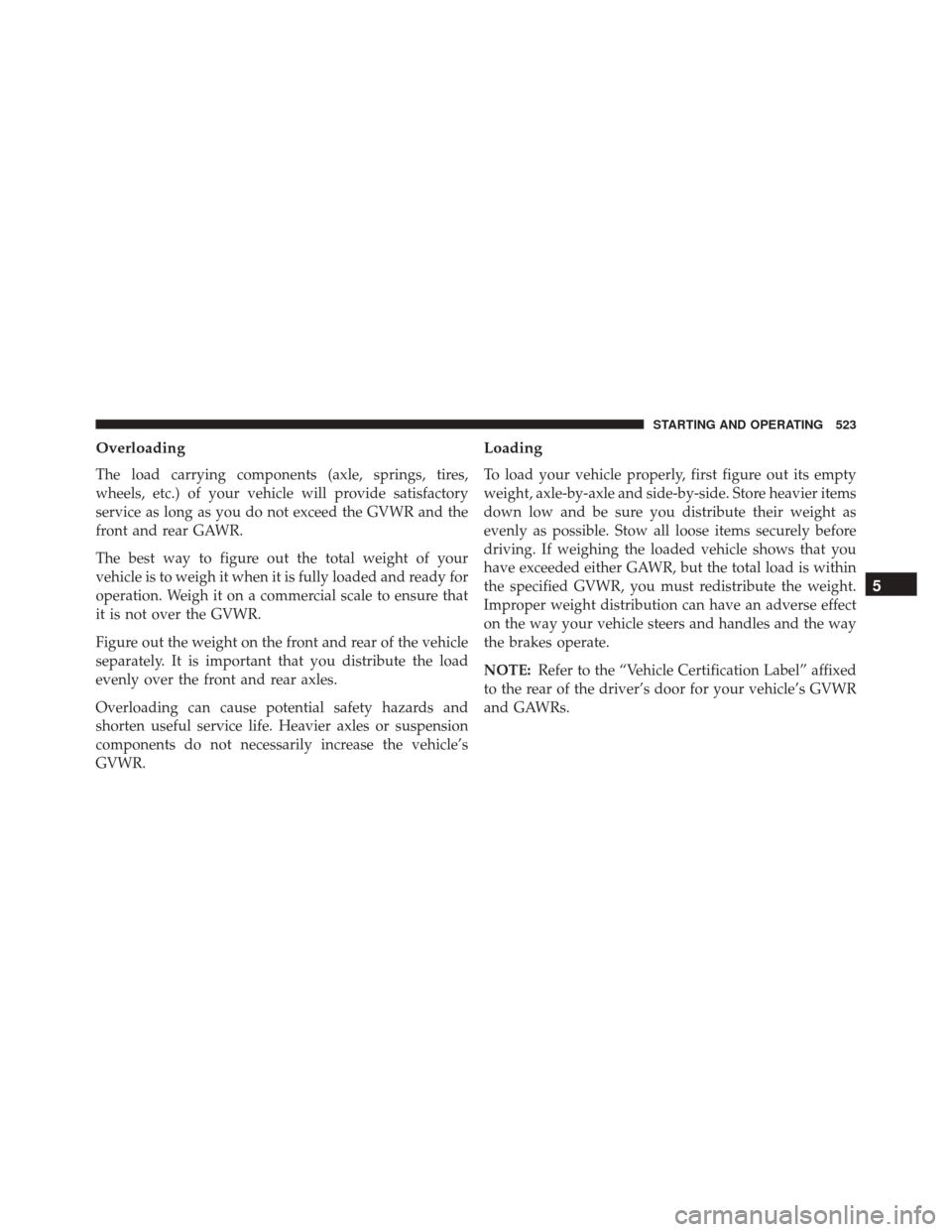 Ram Cargo Van 2015 Owners Manual Overloading
The load carrying components (axle, springs, tires,
wheels, etc.) of your vehicle will provide satisfactory
service as long as you do not exceed the GVWR and the
front and rear GAWR.
The b Ram Cargo Van 2015 Owners Manual Overloading
The load carrying components (axle, springs, tires,
wheels, etc.) of your vehicle will provide satisfactory
service as long as you do not exceed the GVWR and the
front and rear GAWR.
The b