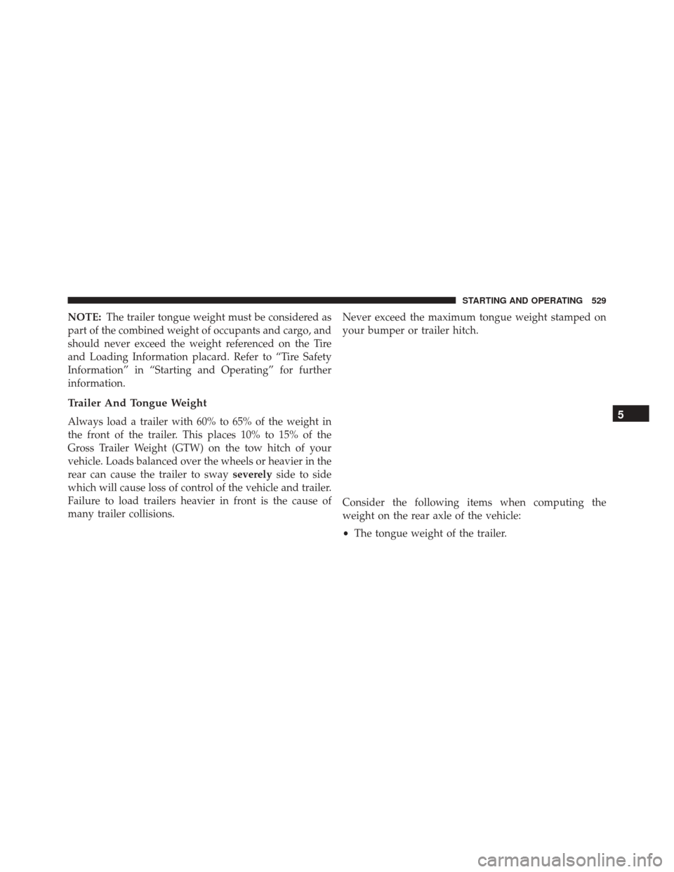 Ram Cargo Van 2015  Owners Manual NOTE:The trailer tongue weight must be considered as
part of the combined weight of occupants and cargo, and
should never exceed the weight referenced on the Tire
and Loading Information placard. Refe