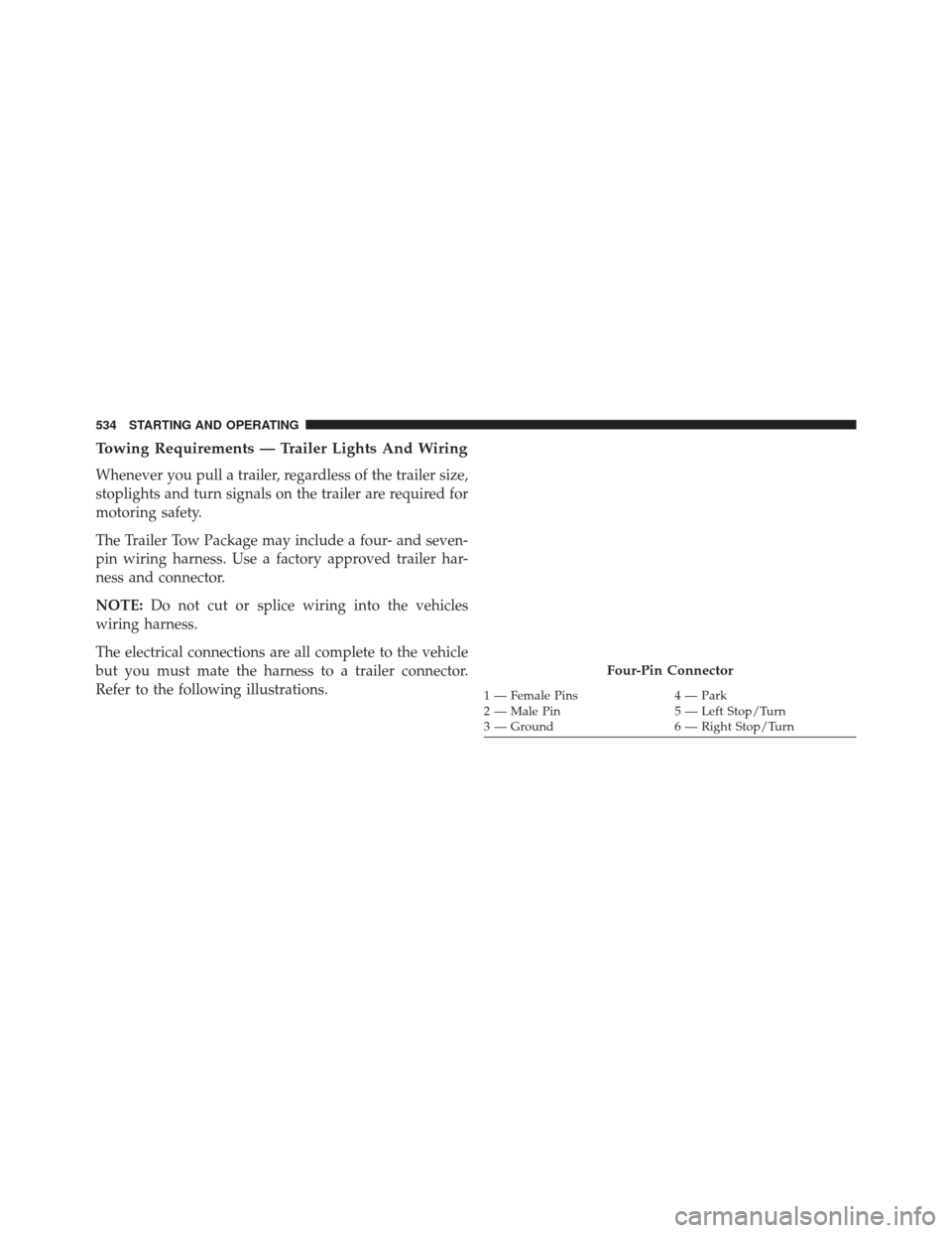 Ram Cargo Van 2015 Service Manual Towing Requirements — Trailer Lights And Wiring
Whenever you pull a trailer, regardless of the trailer size,
stoplights and turn signals on the trailer are required for
motoring safety.
The Trailer 