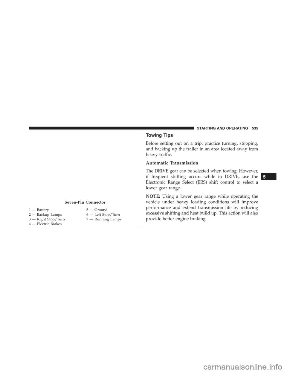 Ram Cargo Van 2015 Service Manual Towing Tips
Before setting out on a trip, practice turning, stopping,
and backing up the trailer in an area located away from
heavy traffic.
Automatic Transmission
The DRIVE gear can be selected when 