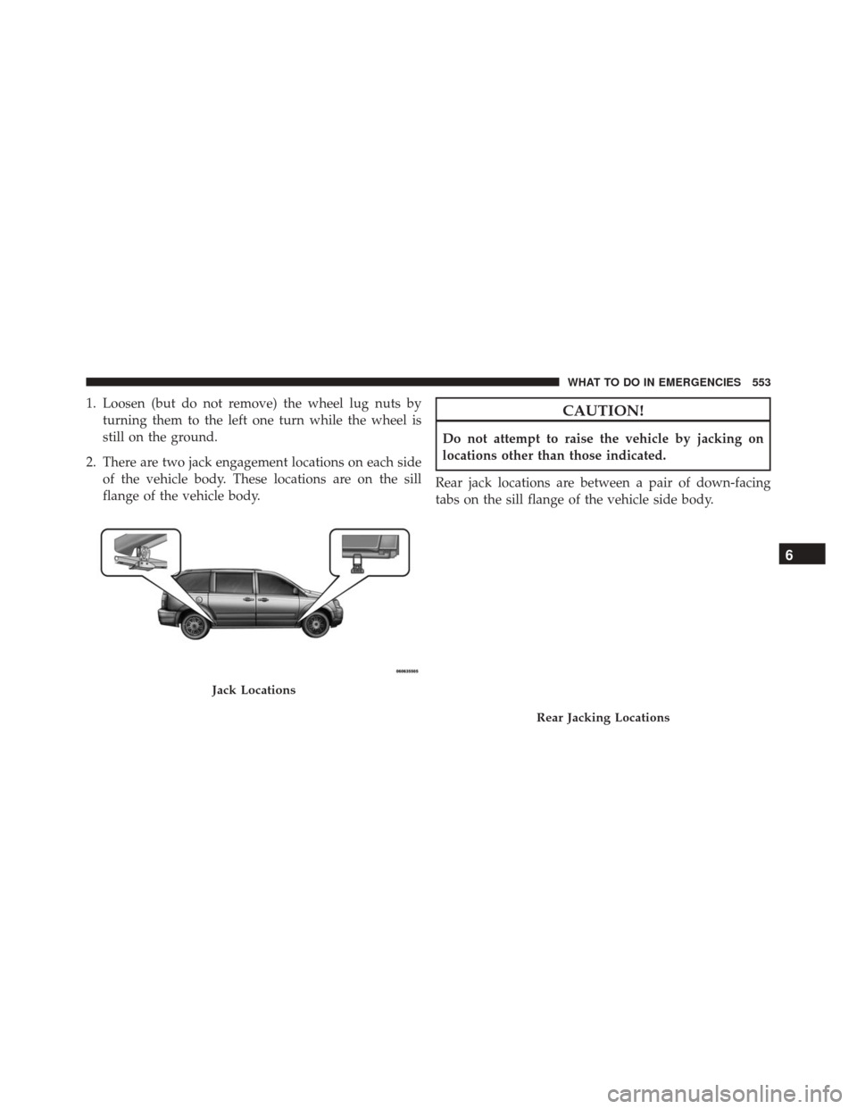 Ram Cargo Van 2015 Owners Manual 1. Loosen (but do not remove) the wheel lug nuts byturning them to the left one turn while the wheel is
still on the ground.
2. There are two jack engagement locations on each side of the vehicle body Ram Cargo Van 2015 Owners Manual 1. Loosen (but do not remove) the wheel lug nuts byturning them to the left one turn while the wheel is
still on the ground.
2. There are two jack engagement locations on each side of the vehicle body