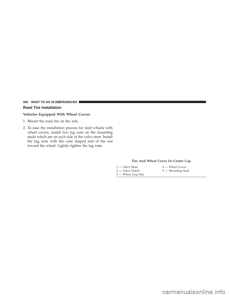 Ram Cargo Van 2015 Owners Manual Road Tire Installation
Vehicles Equipped With Wheel Covers
1. Mount the road tire on the axle.
2. To ease the installation process for steel wheels withwheel covers, install two lug nuts on the mounti Ram Cargo Van 2015 Owners Manual Road Tire Installation
Vehicles Equipped With Wheel Covers
1. Mount the road tire on the axle.
2. To ease the installation process for steel wheels withwheel covers, install two lug nuts on the mounti