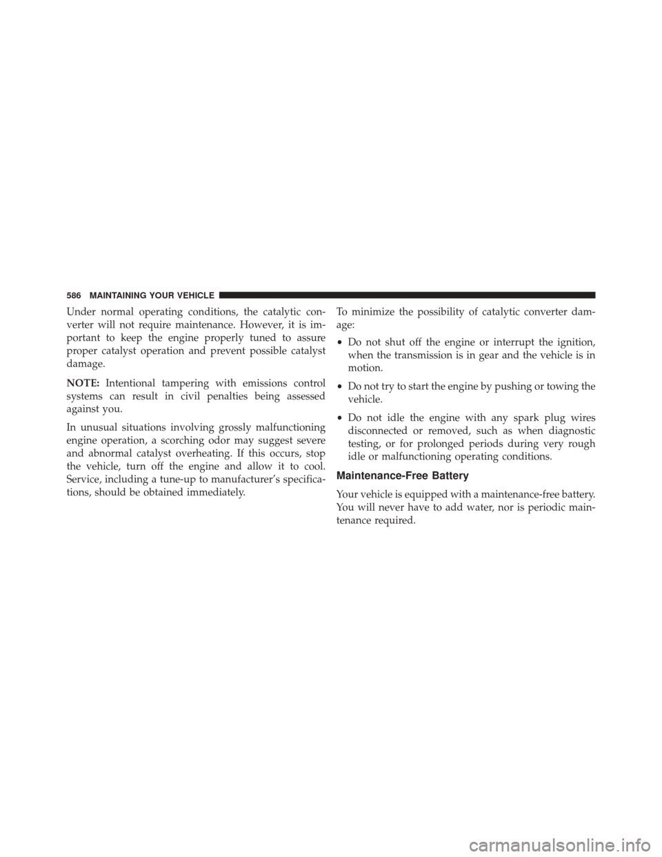 Ram Cargo Van 2015 Workshop Manual Under normal operating conditions, the catalytic con-
verter will not require maintenance. However, it is im-
portant to keep the engine properly tuned to assure
proper catalyst operation and prevent 