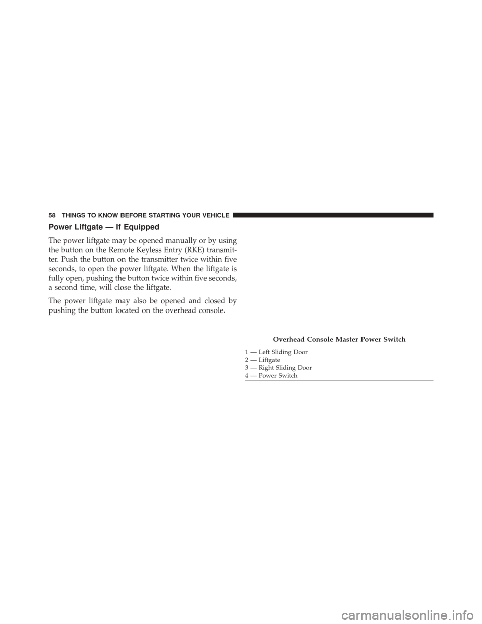 Ram Cargo Van 2015 Workshop Manual Power Liftgate — If Equipped
The power liftgate may be opened manually or by using
the button on the Remote Keyless Entry (RKE) transmit-
ter. Push the button on the transmitter twice within five
se Ram Cargo Van 2015 Workshop Manual Power Liftgate — If Equipped
The power liftgate may be opened manually or by using
the button on the Remote Keyless Entry (RKE) transmit-
ter. Push the button on the transmitter twice within five
se