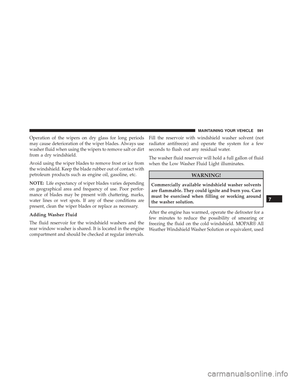 Ram Cargo Van 2015 Owners Manual Operation of the wipers on dry glass for long periods
may cause deterioration of the wiper blades. Always use
washer fluid when using the wipers to remove salt or dirt
from a dry windshield.
Avoid usi Ram Cargo Van 2015 Owners Manual Operation of the wipers on dry glass for long periods
may cause deterioration of the wiper blades. Always use
washer fluid when using the wipers to remove salt or dirt
from a dry windshield.
Avoid usi