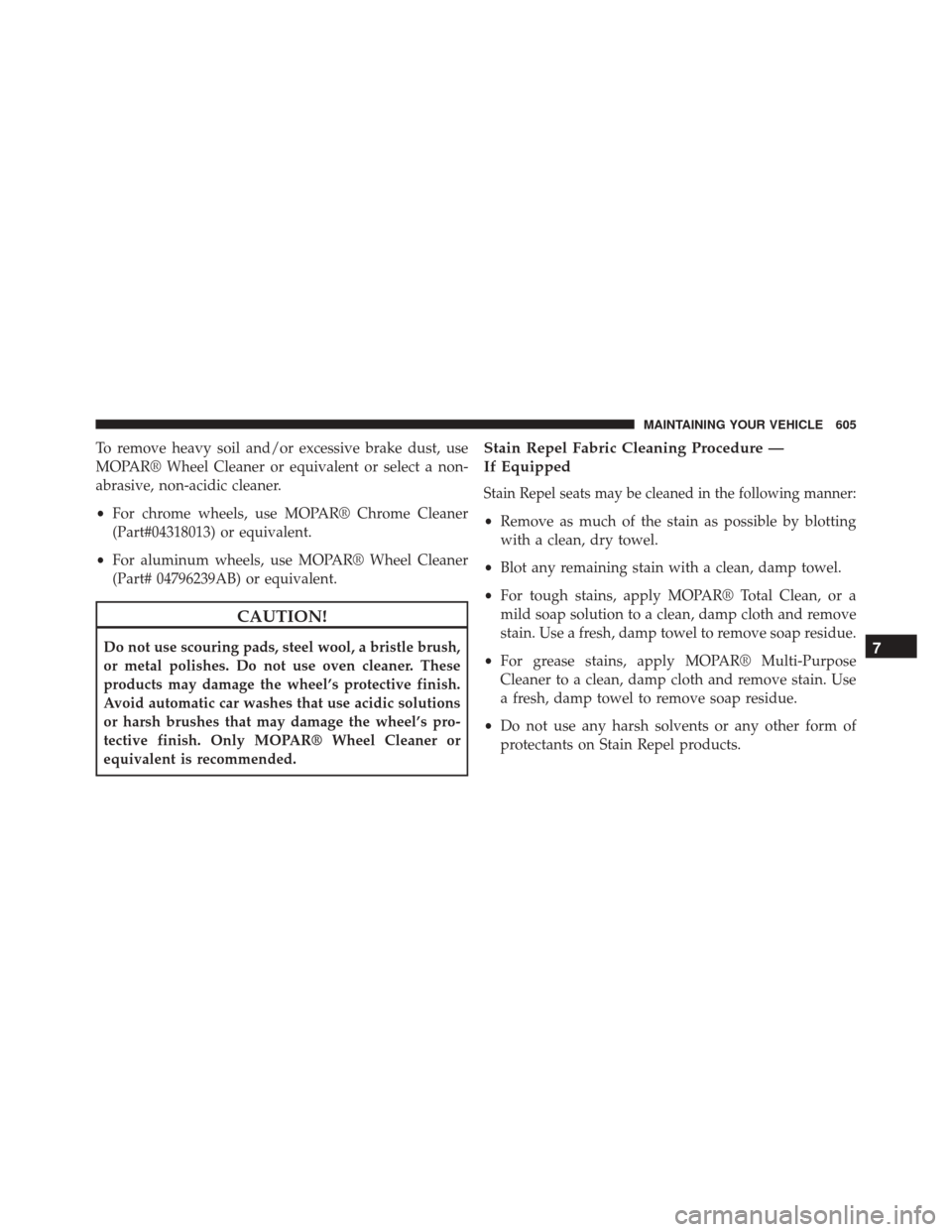 Ram Cargo Van 2015 Owners Manual To remove heavy soil and/or excessive brake dust, use
MOPAR® Wheel Cleaner or equivalent or select a non-
abrasive, non-acidic cleaner.
•For chrome wheels, use MOPAR® Chrome Cleaner
(Part#04318013 Ram Cargo Van 2015 Owners Manual To remove heavy soil and/or excessive brake dust, use
MOPAR® Wheel Cleaner or equivalent or select a non-
abrasive, non-acidic cleaner.
•For chrome wheels, use MOPAR® Chrome Cleaner
(Part#04318013