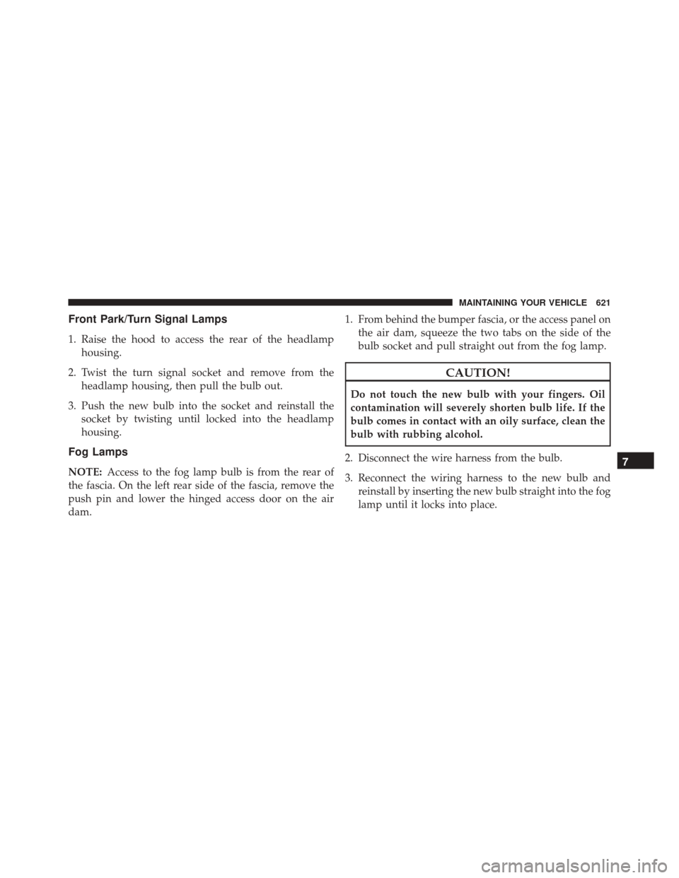 Ram Cargo Van 2015  Owners Manual Front Park/Turn Signal Lamps
1. Raise the hood to access the rear of the headlamphousing.
2. Twist the turn signal socket and remove from the headlamp housing, then pull the bulb out.
3. Push the new 