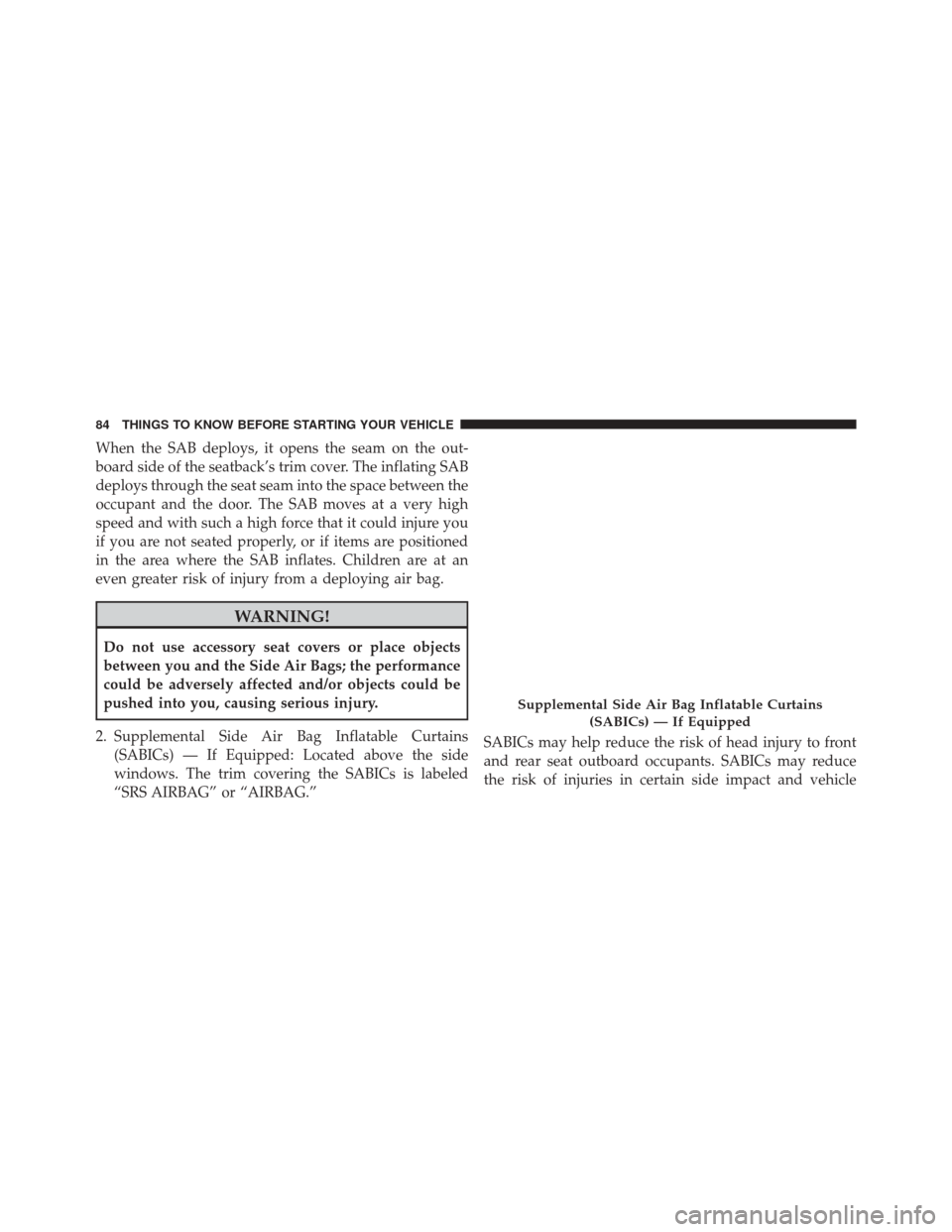 Ram Cargo Van 2015 Manual Online When the SAB deploys, it opens the seam on the out-
board side of the seatback’s trim cover. The inflating SAB
deploys through the seat seam into the space between the
occupant and the door. The SAB Ram Cargo Van 2015 Manual Online When the SAB deploys, it opens the seam on the out-
board side of the seatback’s trim cover. The inflating SAB
deploys through the seat seam into the space between the
occupant and the door. The SAB