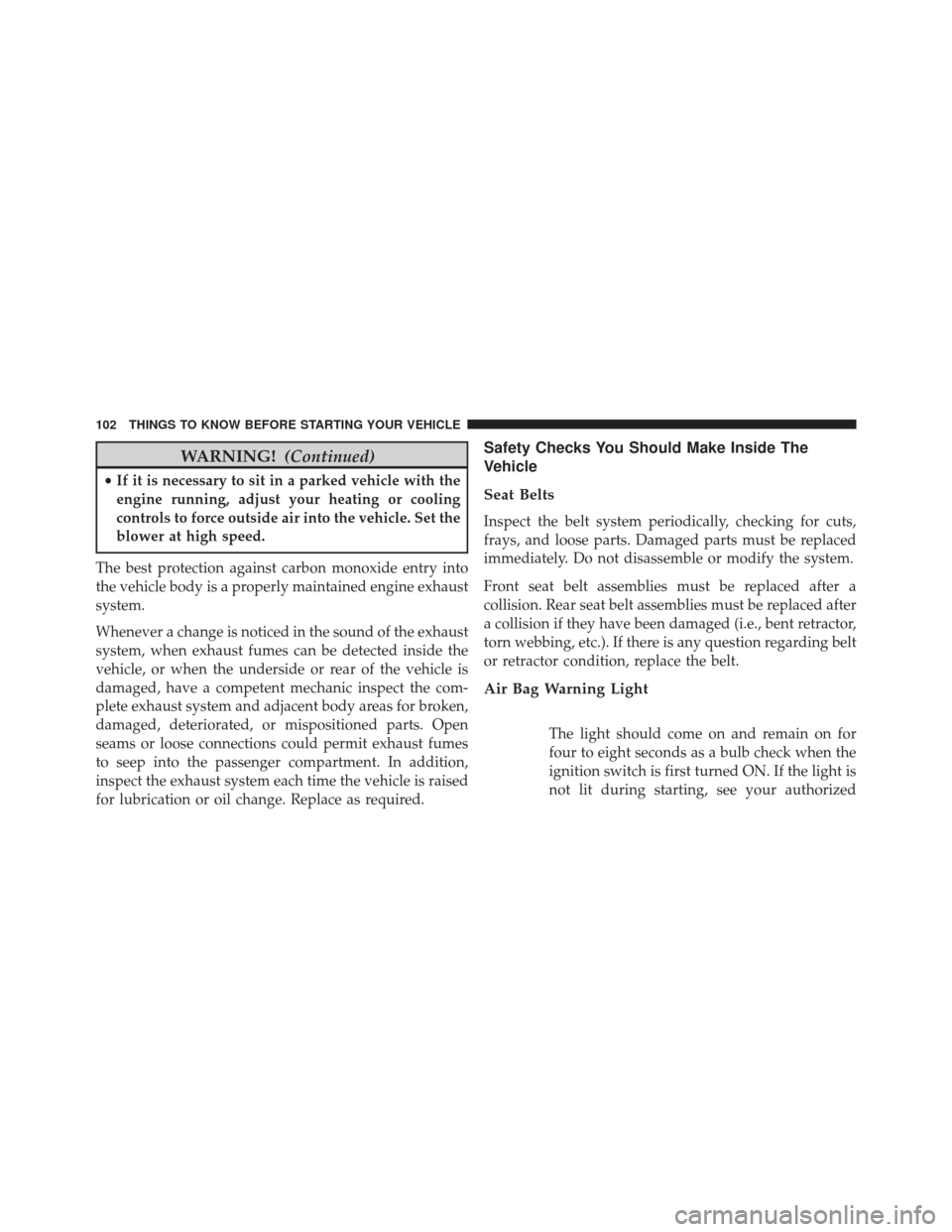 Ram Cargo Van 2014  Owners Manual WARNING!(Continued)
•If it is necessary to sit in a parked vehicle with the
engine running, adjust your heating or cooling
controls to force outside air into the vehicle. Set the
blower at high spee