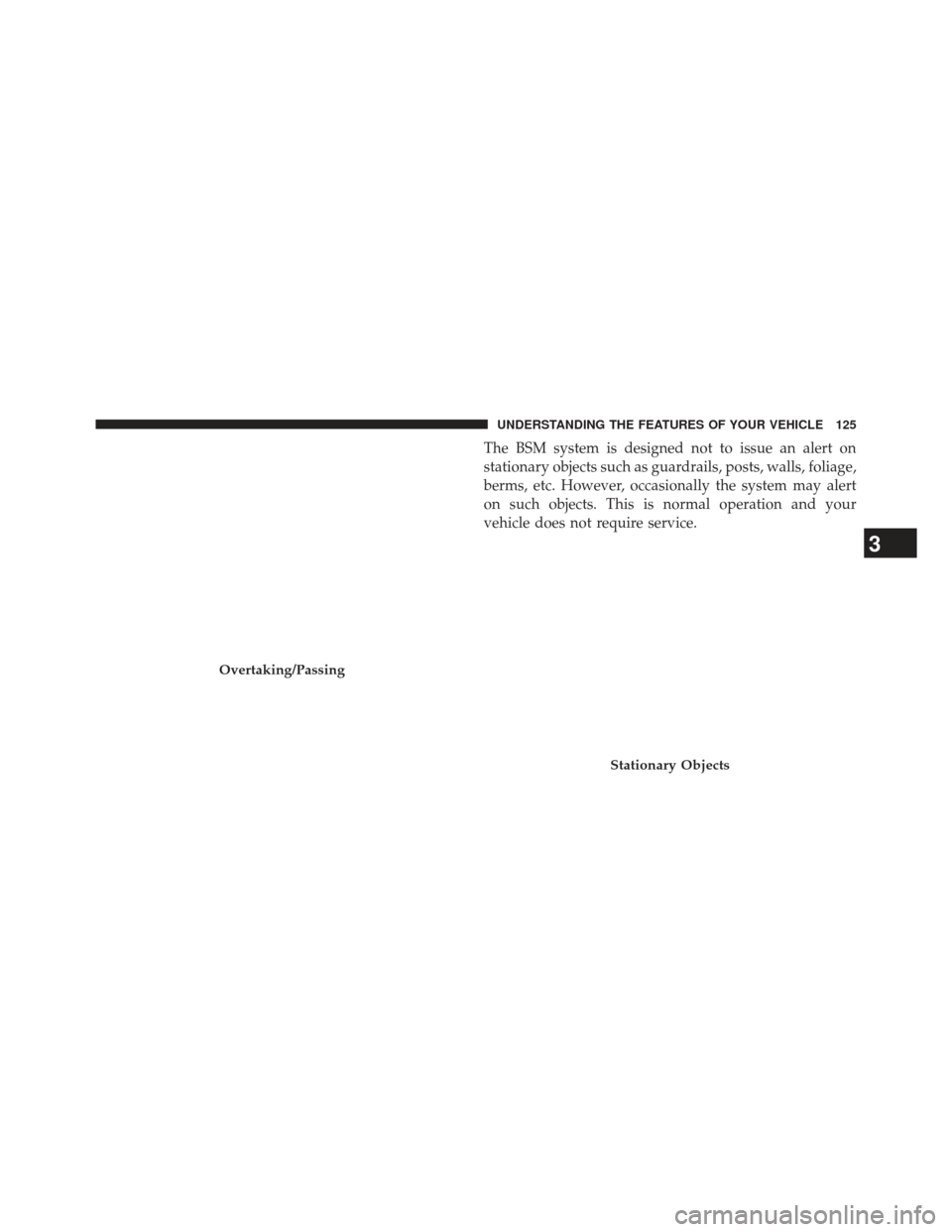 Ram Cargo Van 2014  Owners Manual The BSM system is designed not to issue an alert on
stationary objects such as guardrails, posts, walls, foliage,
berms, etc. However, occasionally the system may alert
on such objects. This is normal