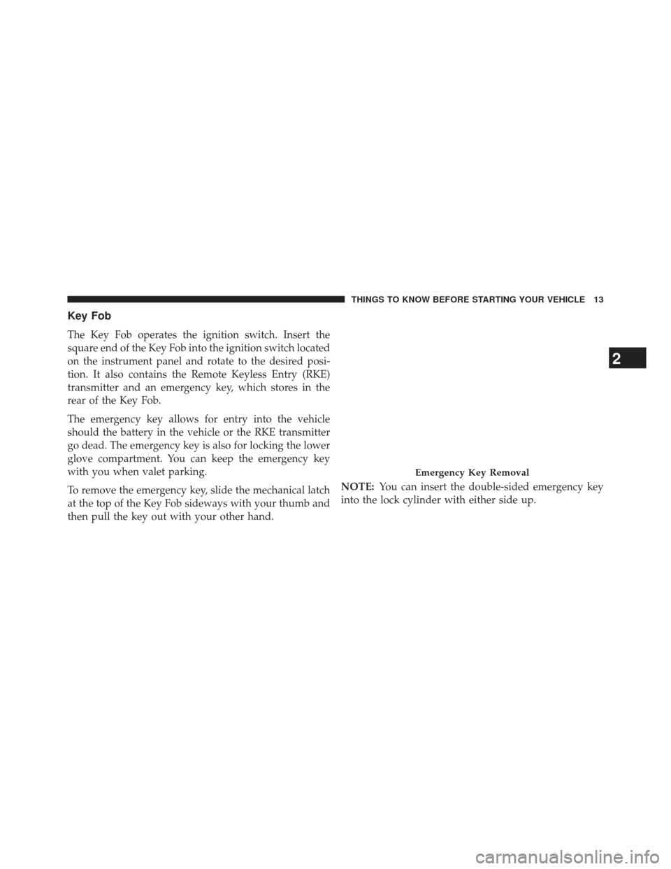 Ram Cargo Van 2014 User Guide Key Fob
The Key Fob operates the ignition switch. Insert the
square end of the Key Fob into the ignition switch located
on the instrument panel and rotate to the desired posi-
tion. It also contains t