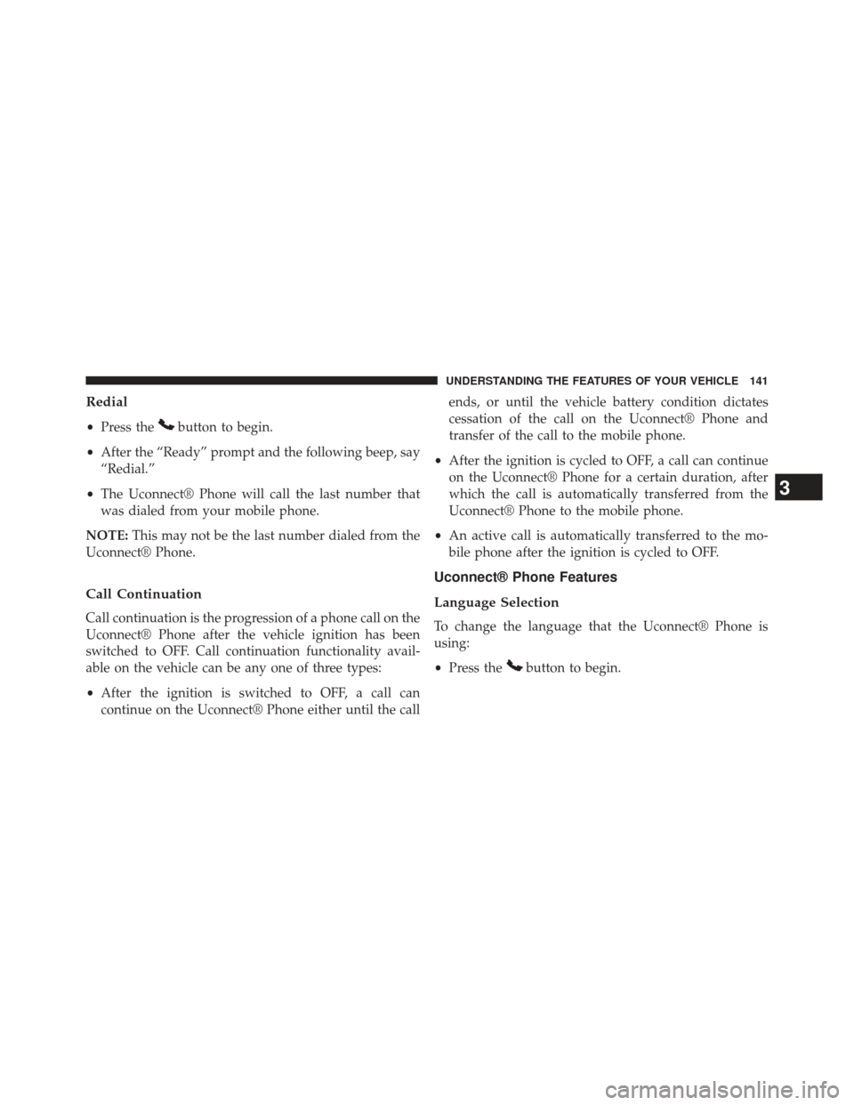 Ram Cargo Van 2014  Owners Manual Redial
•Press thebutton to begin.
• After the “Ready” prompt and the following beep, say
“Redial.”
• The Uconnect® Phone will call the last number that
was dialed from your mobile phone