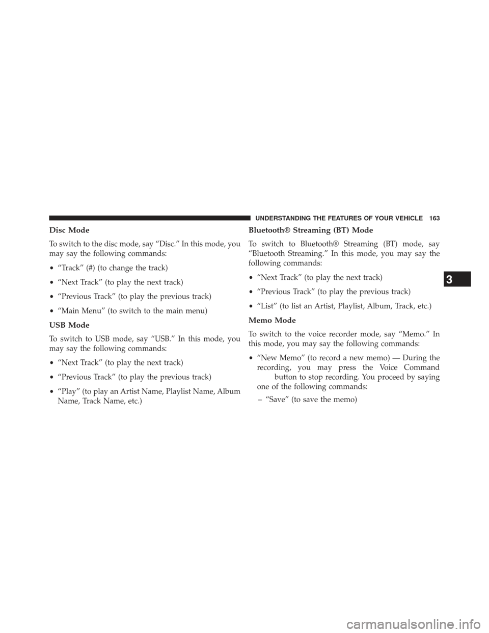 Ram Cargo Van 2014 Owners Manual Disc Mode
To switch to the disc mode, say “Disc.” In this mode, you
may say the following commands:
•“Track” (#) (to change the track)
• “Next Track” (to play the next track)
• “Pr Ram Cargo Van 2014 Owners Manual Disc Mode
To switch to the disc mode, say “Disc.” In this mode, you
may say the following commands:
•“Track” (#) (to change the track)
• “Next Track” (to play the next track)
• “Pr
