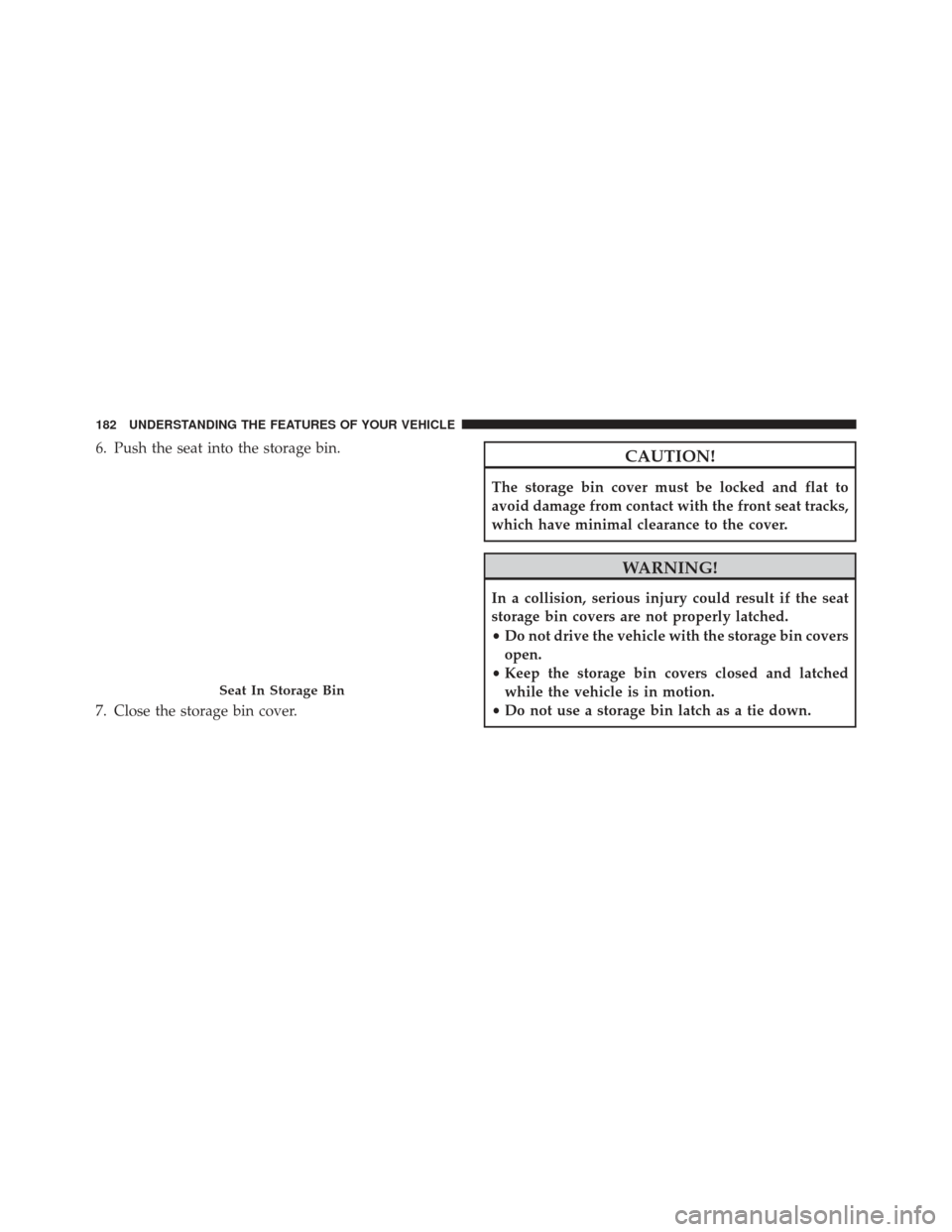 Ram Cargo Van 2014  Owners Manual 6. Push the seat into the storage bin.
7. Close the storage bin cover.CAUTION!
The storage bin cover must be locked and flat to
avoid damage from contact with the front seat tracks,
which have minimal