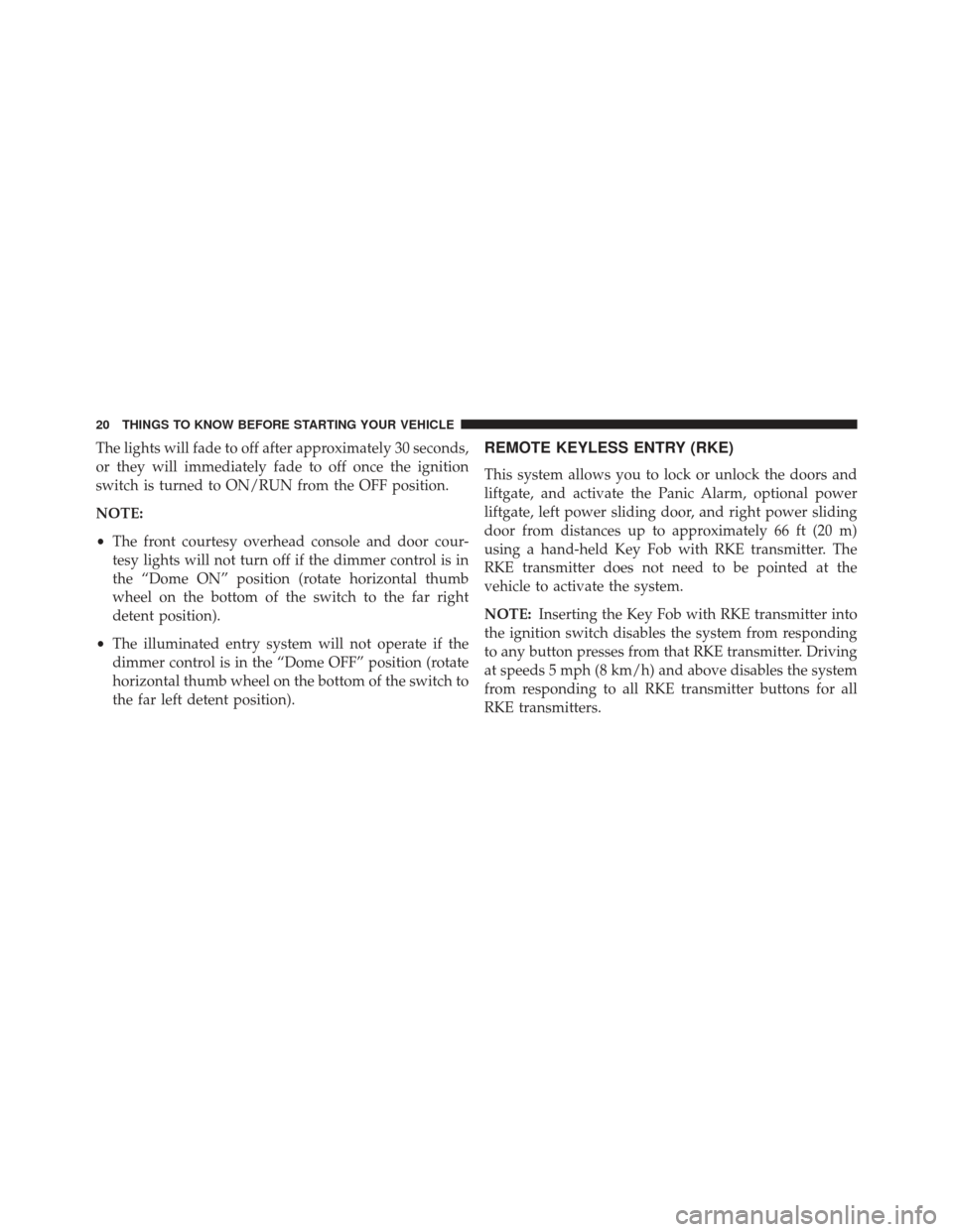 Ram Cargo Van 2014 Owners Guide The lights will fade to off after approximately 30 seconds,
or they will immediately fade to off once the ignition
switch is turned to ON/RUN from the OFF position.
NOTE:
•The front courtesy overhea