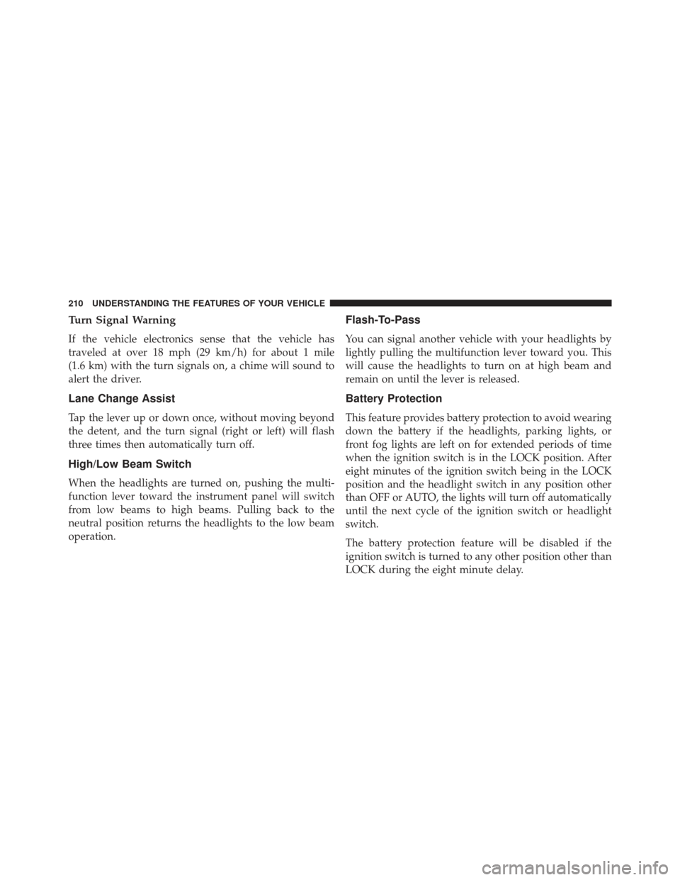 Ram Cargo Van 2014  Owners Manual Turn Signal Warning
If the vehicle electronics sense that the vehicle has
traveled at over 18 mph (29 km/h) for about 1 mile
(1.6 km) with the turn signals on, a chime will sound to
alert the driver.
