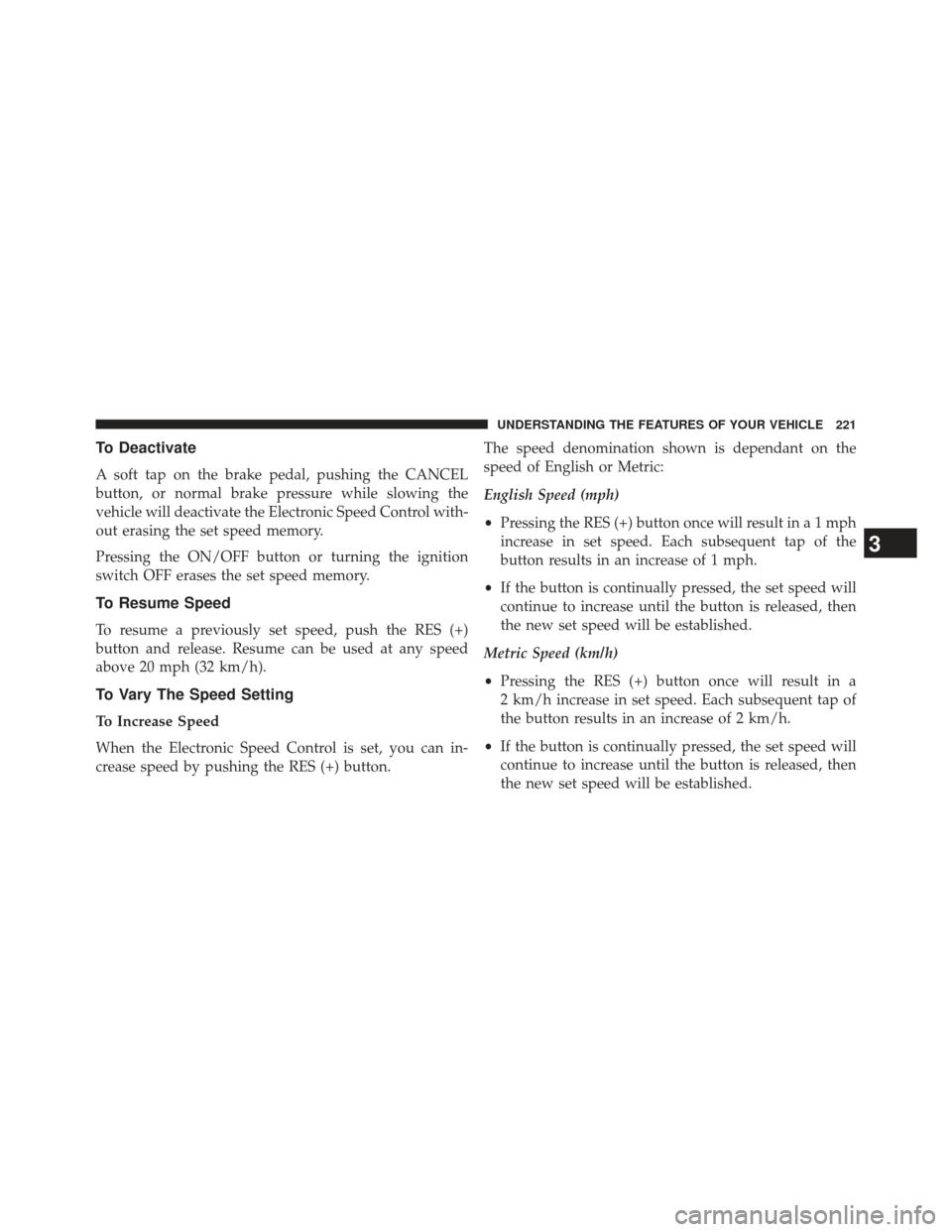 Ram Cargo Van 2014  Owners Manual To Deactivate
A soft tap on the brake pedal, pushing the CANCEL
button, or normal brake pressure while slowing the
vehicle will deactivate the Electronic Speed Control with-
out erasing the set speed 