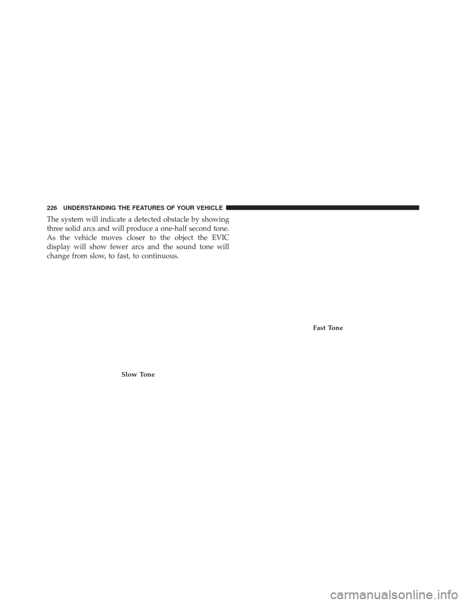 Ram Cargo Van 2014  Owners Manual The system will indicate a detected obstacle by showing
three solid arcs and will produce a one-half second tone.
As the vehicle moves closer to the object the EVIC
display will show fewer arcs and th
